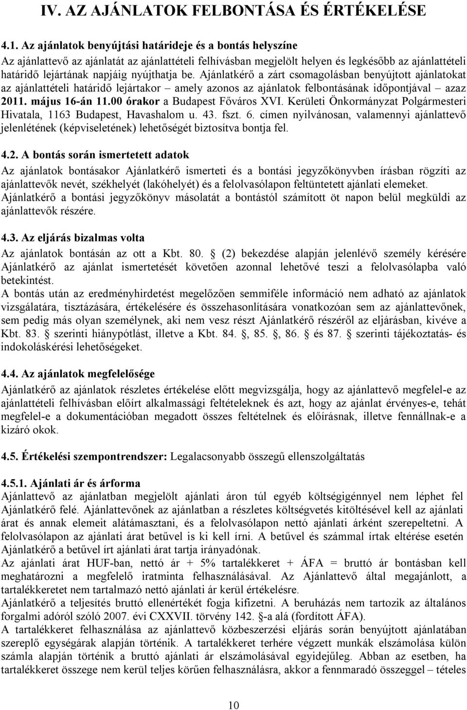 be. Ajánlatkérő a zárt csomagolásban benyújtott ajánlatokat az ajánlattételi határidő lejártakor amely azonos az ajánlatok felbontásának időpontjával azaz 2011. május 16-án 11.