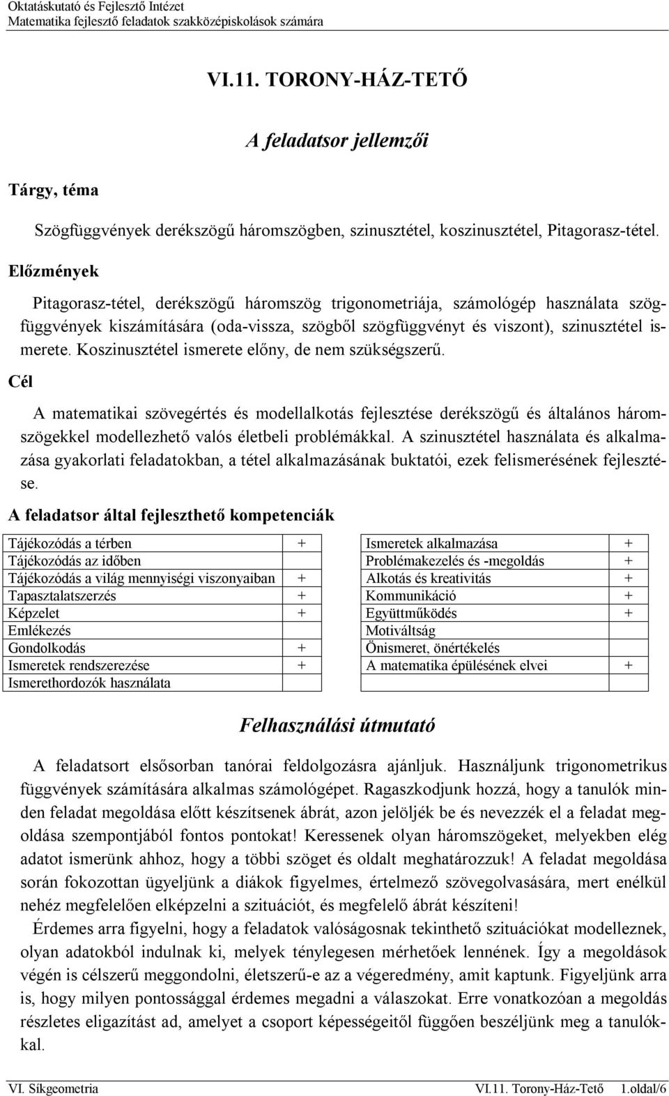 Koszinusztétel ismerete előny, de nem szükségszerű. Cél A matematikai szövegértés és modellalkotás fejlesztése derékszögű és általános háromszögekkel modellezhető valós életbeli problémákkal.