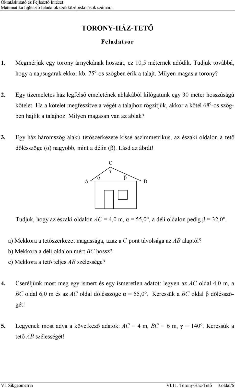 Milyen magasan van az ablak? 3. Egy ház háromszög alakú tetőszerkezete kissé aszimmetrikus, az északi oldalon a tető dőlésszöge (α) nagyobb, mint a délin (β). Lásd az ábrát!