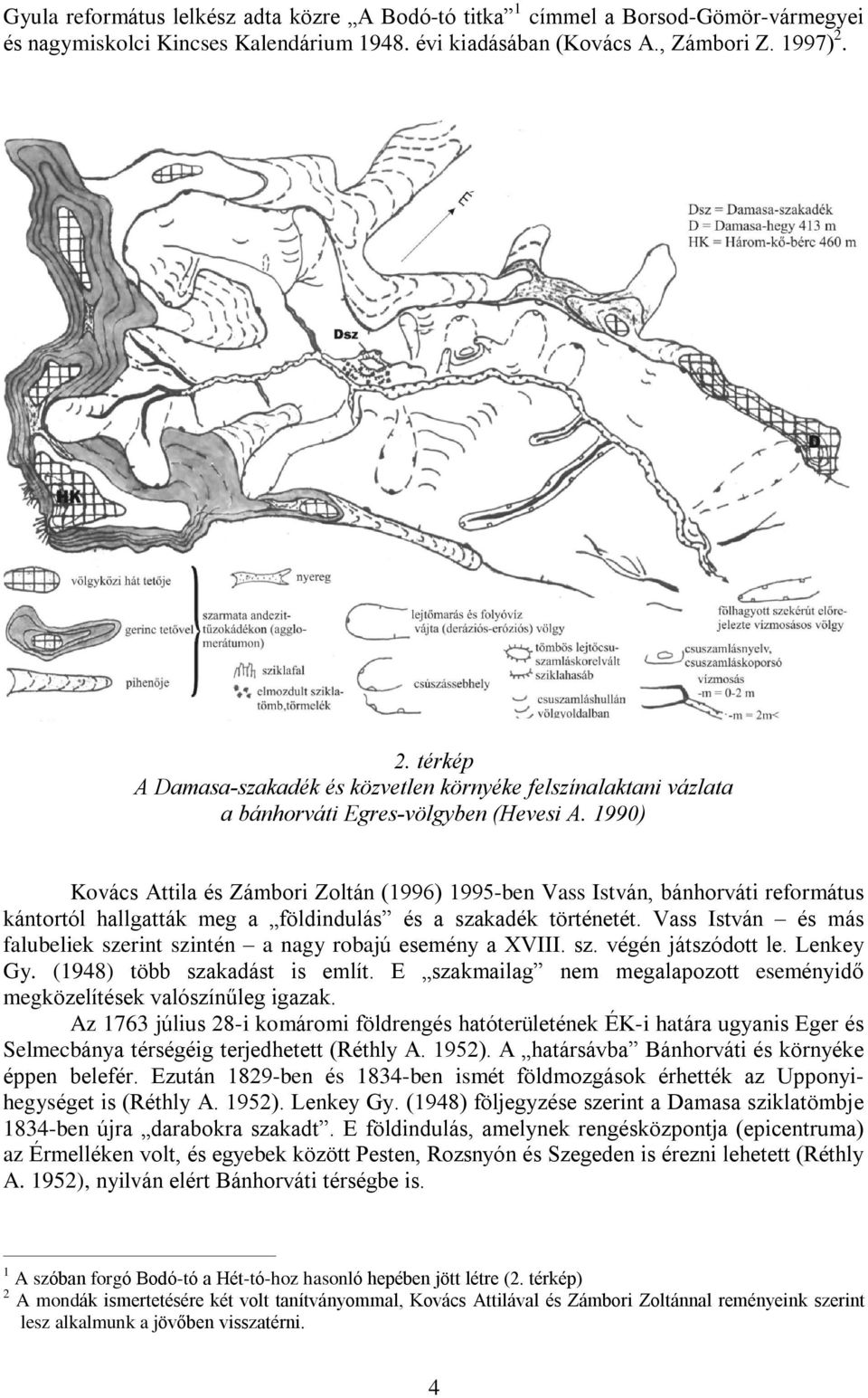 1990) Kovács Attila és Zámbori Zoltán (1996) 1995-ben Vass István, bánhorváti református kántortól hallgatták meg a földindulás és a szakadék történetét.