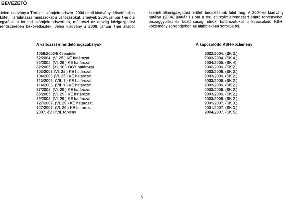január 1-jei állapot szerinti államigazgatási területi beosztásnak felel meg. A 2004-es kiadvány hatálya (2004. január 1.