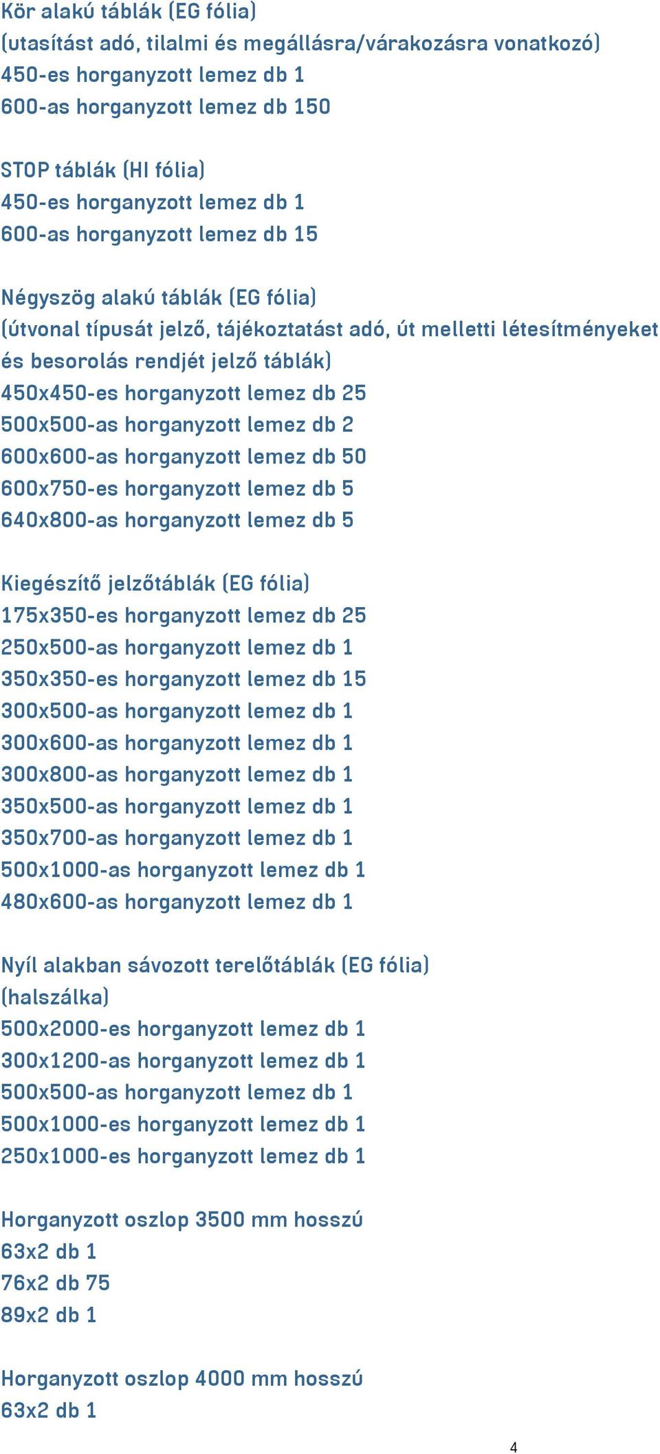 lemez db 25 500x500-as horganyzott lemez db 2 600x600-as horganyzott lemez db 50 600x750-es horganyzott lemez db 5 640x800-as horganyzott lemez db 5 Kiegészítő jelzőtáblák (EG fólia) 175x350-es