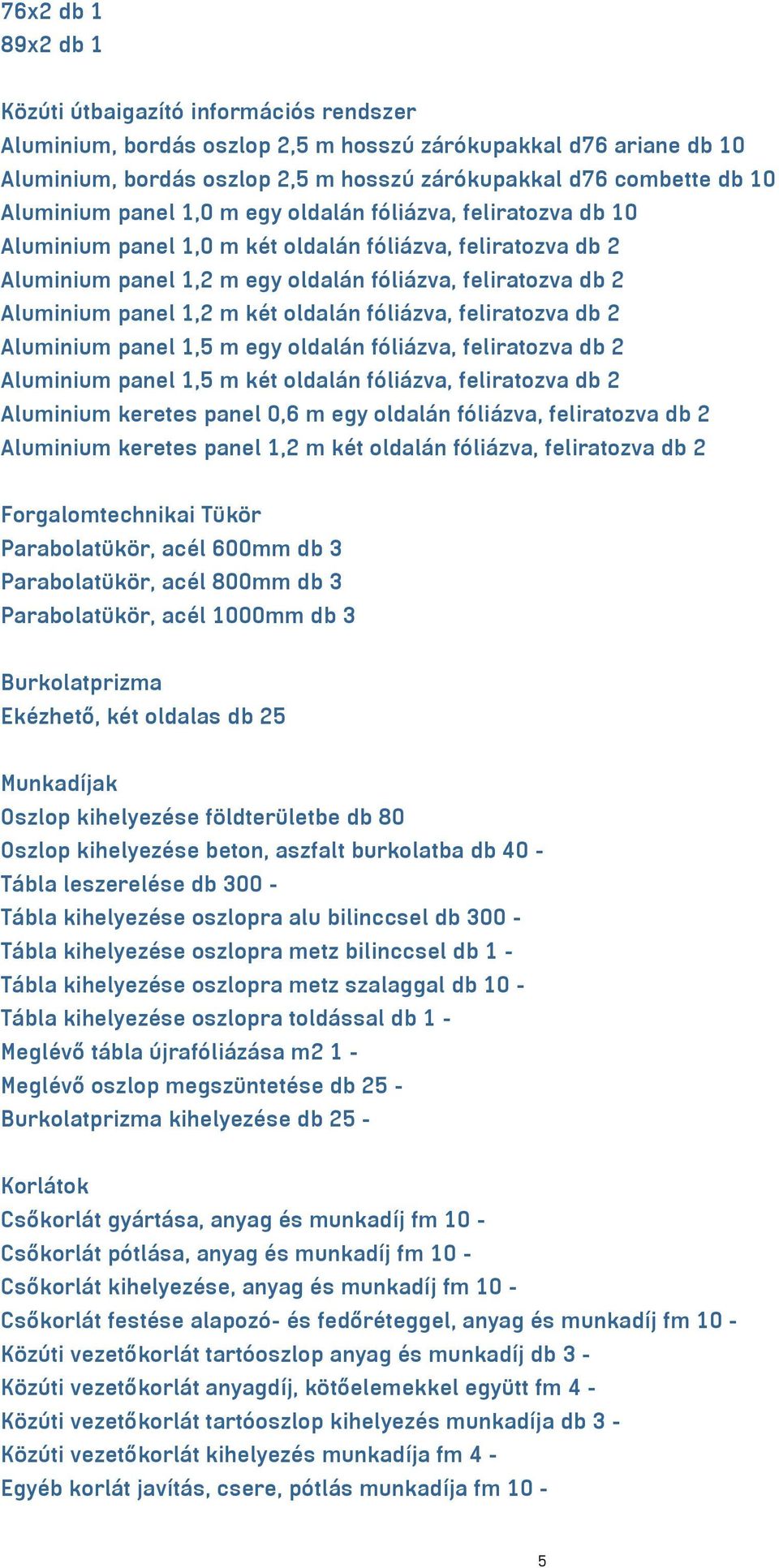 1,2 m két oldalán fóliázva, feliratozva db 2 Aluminium panel 1,5 m egy oldalán fóliázva, feliratozva db 2 Aluminium panel 1,5 m két oldalán fóliázva, feliratozva db 2 Aluminium keretes panel 0,6 m