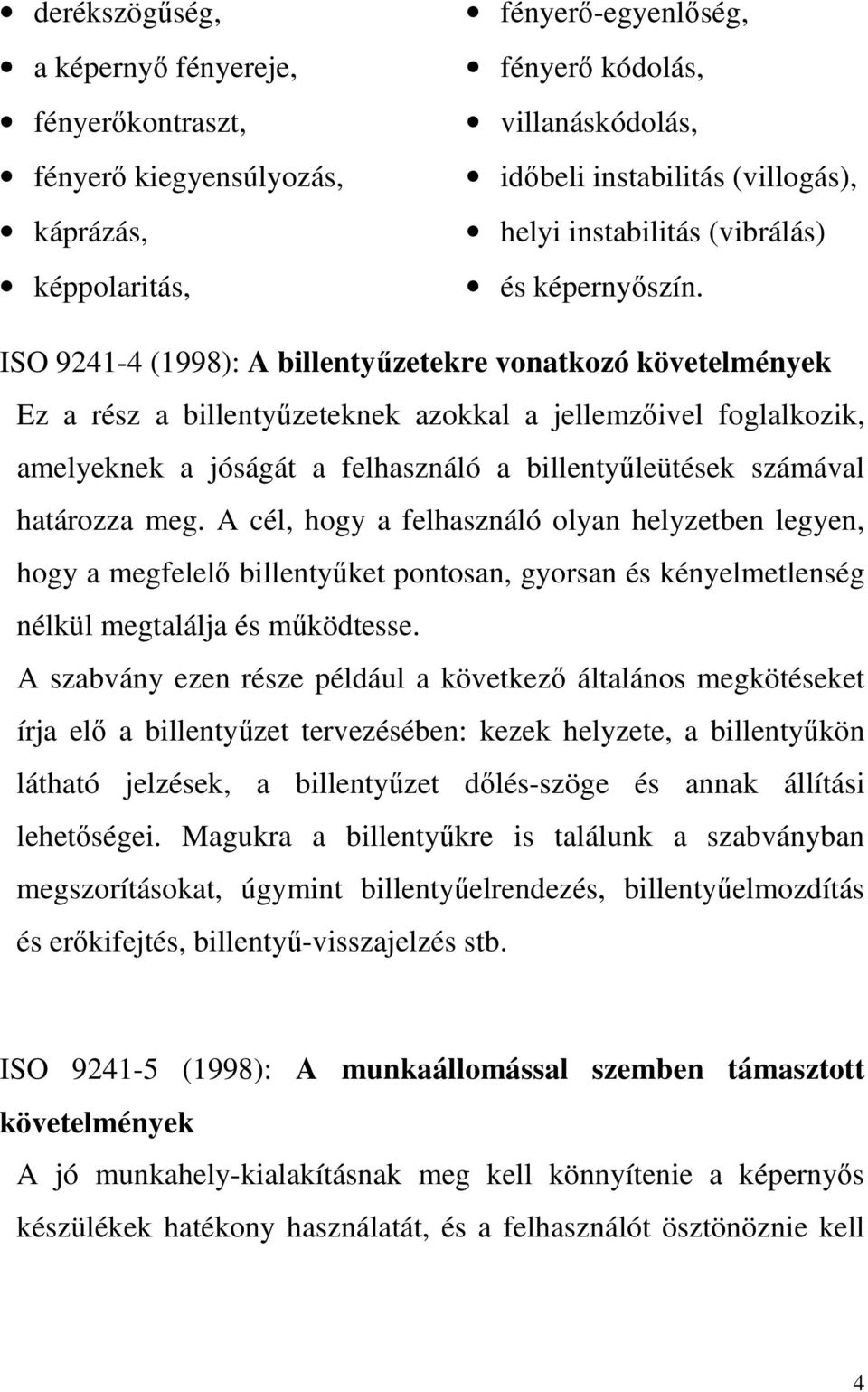 ISO 9241-4 (1998): A billentyűzetekre vonatkozó követelmények Ez a rész a billentyűzeteknek azokkal a jellemzőivel foglalkozik, amelyeknek a jóságát a felhasználó a billentyűleütések számával