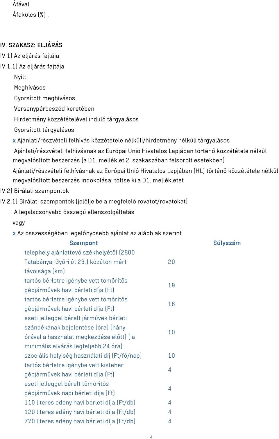 1) Az eljárás fajtája Nyílt Meghívásos Gyorsított meghívásos Versenypárbeszéd keretében Hirdetmény közzétételével induló tárgyalásos Gyorsított tárgyalásos x Ajánlati/részvételi felhívás közzététele