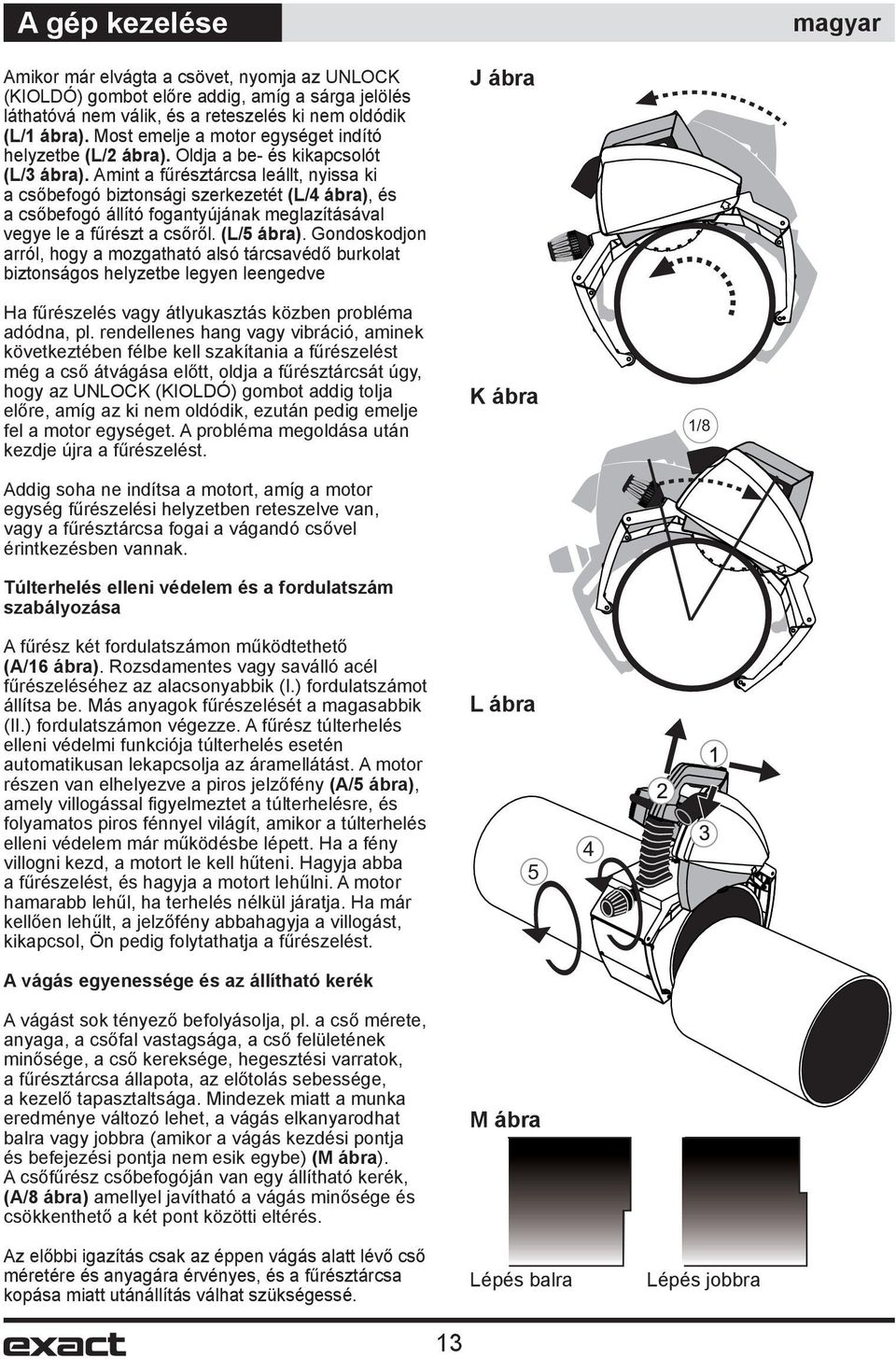 Amint a fűrésztárcsa leállt, nyissa ki a csőbefogó biztonsági szerkezetét (L/4 ábra), és a csőbefogó állító fogantyújának meglazításával vegye le a fűrészt a csőről. (L/5 ábra).