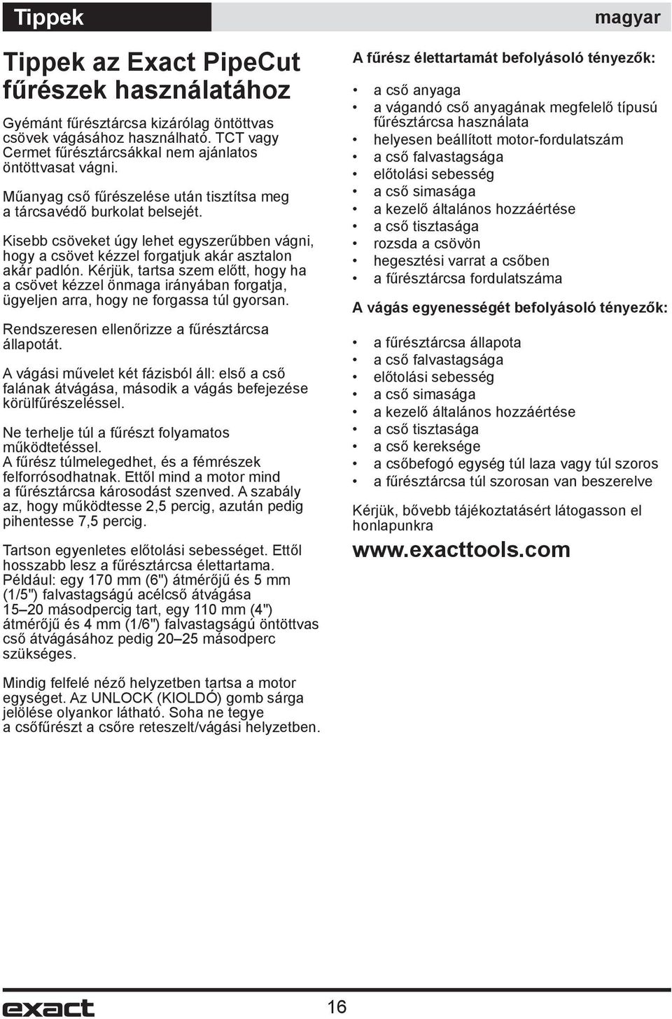 Kérjük, tartsa szem előtt, hogy ha a csövet kézzel önmaga irányában forgatja, ügyeljen arra, hogy ne forgassa túl gyorsan. Rendszeresen ellenőrizze a fűrésztárcsa állapotát.