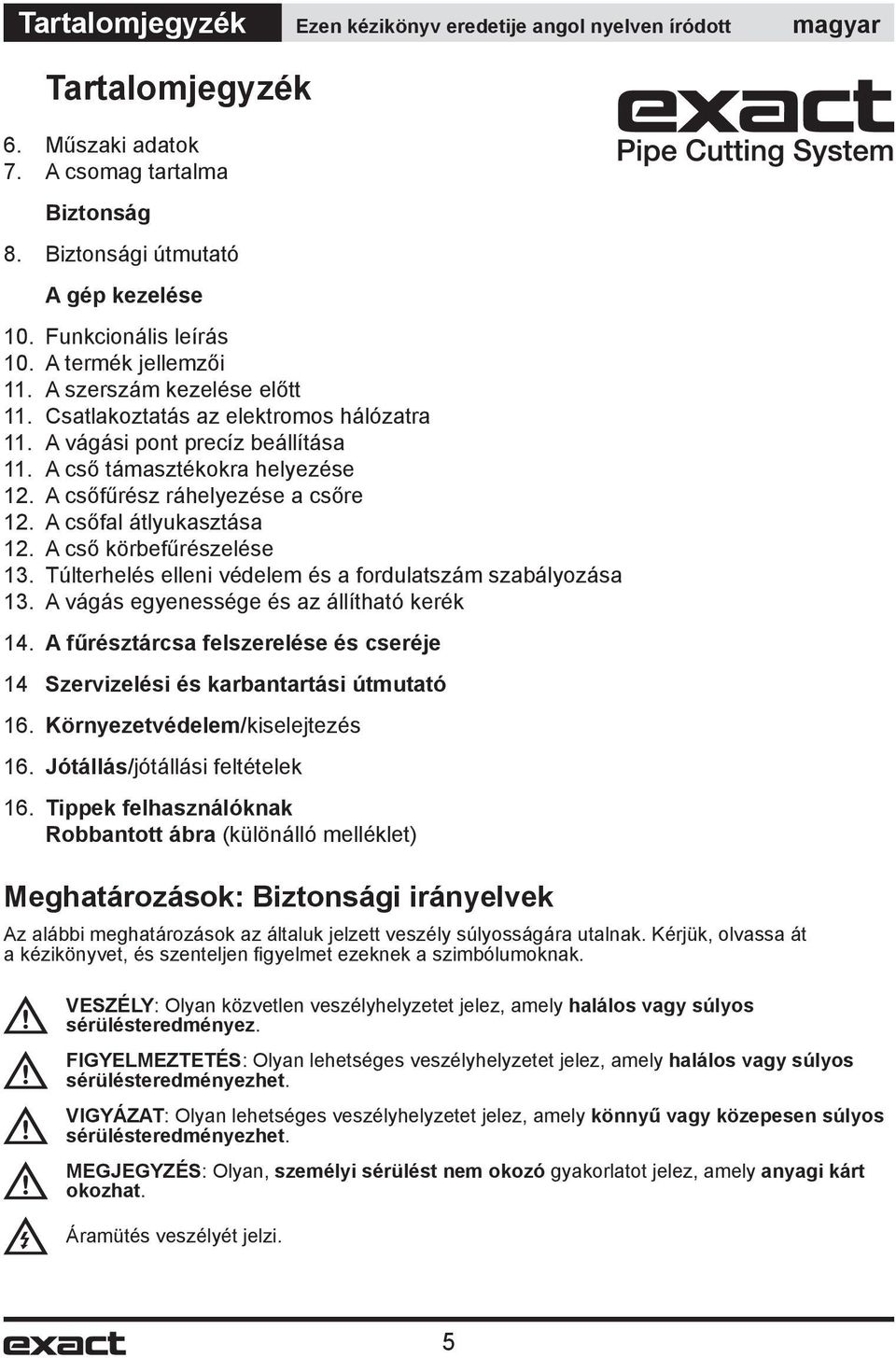 A csőfűrész ráhelyezése a csőre 12. A csőfal átlyukasztása 12. A cső körbefűrészelése 13. Túlterhelés elleni védelem és a fordulatszám szabályozása 13. A vágás egyenessége és az állítható kerék 14.