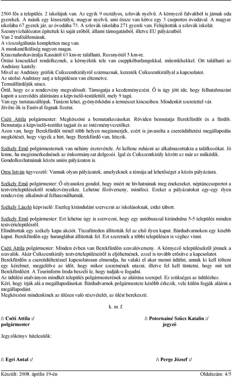 Szennyvízhálózatot építettek ki saját erőből, állami támogatásból, illetve EU pályázatból. Van 2 trafóállomásuk. A vízszolgáltatás kompletten meg van. A munkanélküliség nagyon magas.