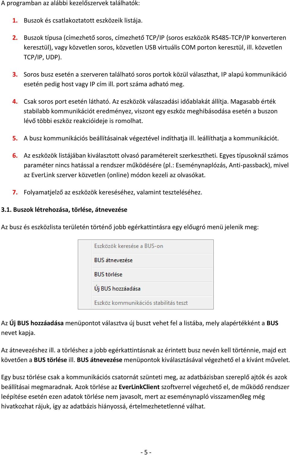 3. Soros busz esetén a szerveren található soros portok közül választhat, IP alapú kommunikáció esetén pedig host vagy IP cím ill. port száma adható meg. 4. Csak soros port esetén látható.