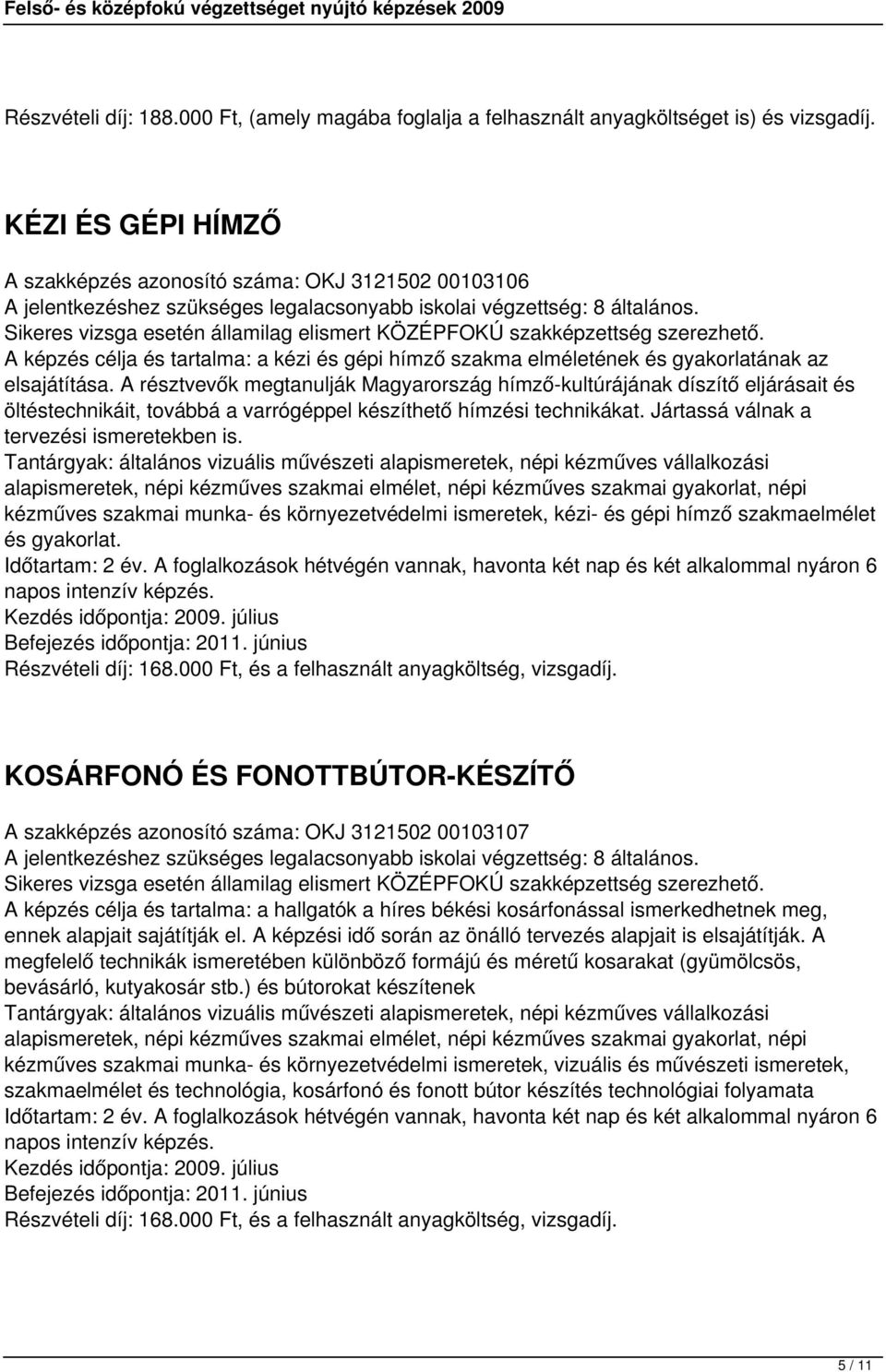 A résztvevők megtanulják Magyarország hímző-kultúrájának díszítő eljárásait és öltéstechnikáit, továbbá a varrógéppel készíthető hímzési technikákat. Jártassá válnak a tervezési ismeretekben is.