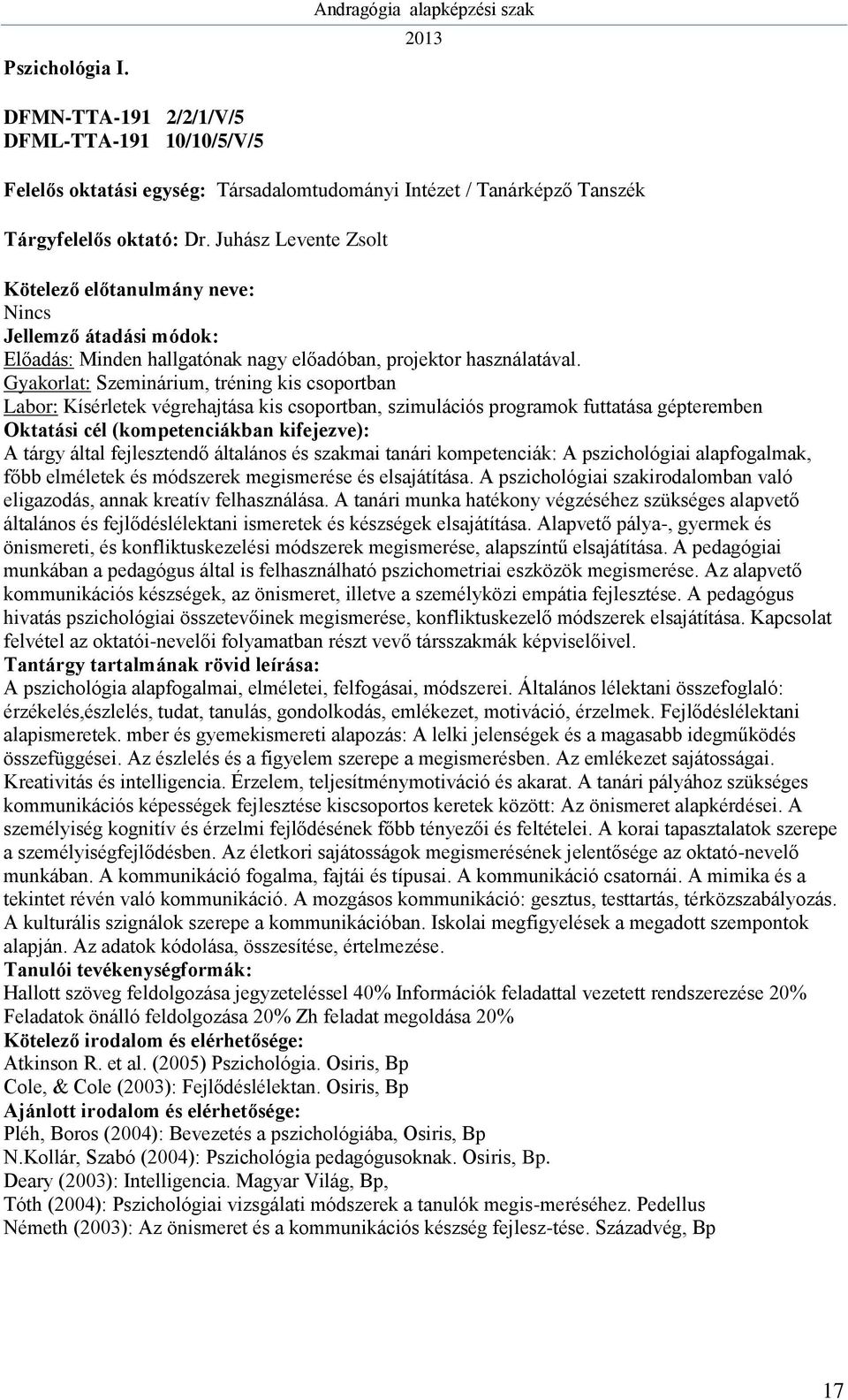 Gyakorlat: Szeminárium, tréning kis csoportban Kísérletek végrehajtása kis csoportban, szimulációs programok futtatása gépteremben A tárgy által fejlesztendő általános és szakmai tanári kompetenciák: