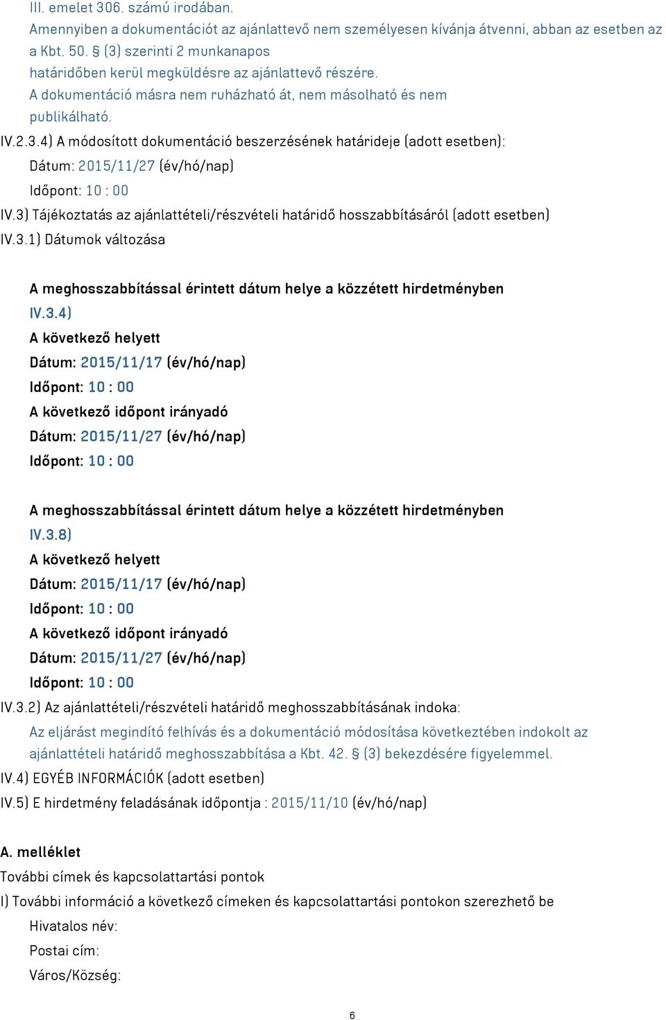 3) Tájékoztatás az ajánlattételi/részvételi határidő hosszabbításáról (adott esetben) IV.3.1) Dátumok változása A meghosszabbítással érintett dátum helye a közzétett hirdetményben IV.3.4) A következő helyett Dátum: 2015/11/17 (év/hó/nap) A következő időpont irányadó Dátum: 2015/11/27 (év/hó/nap) A meghosszabbítással érintett dátum helye a közzétett hirdetményben IV.