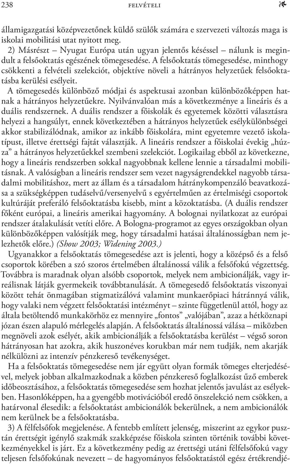 A felsőoktatás tömegesedése, minthogy csökkenti a felvételi szelekciót, objektíve növeli a hátrányos helyzetűek felsőoktatásba kerülési esélyeit.