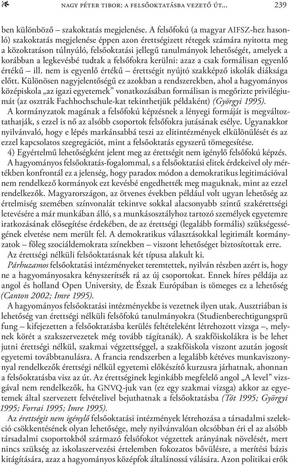 a korábban a legkevésbé tudtak a felsőfokra kerülni: azaz a csak formálisan egyenlő értékű ill. nem is egyenlő értékű érettségit nyújtó szakképző iskolák diáksága előtt.