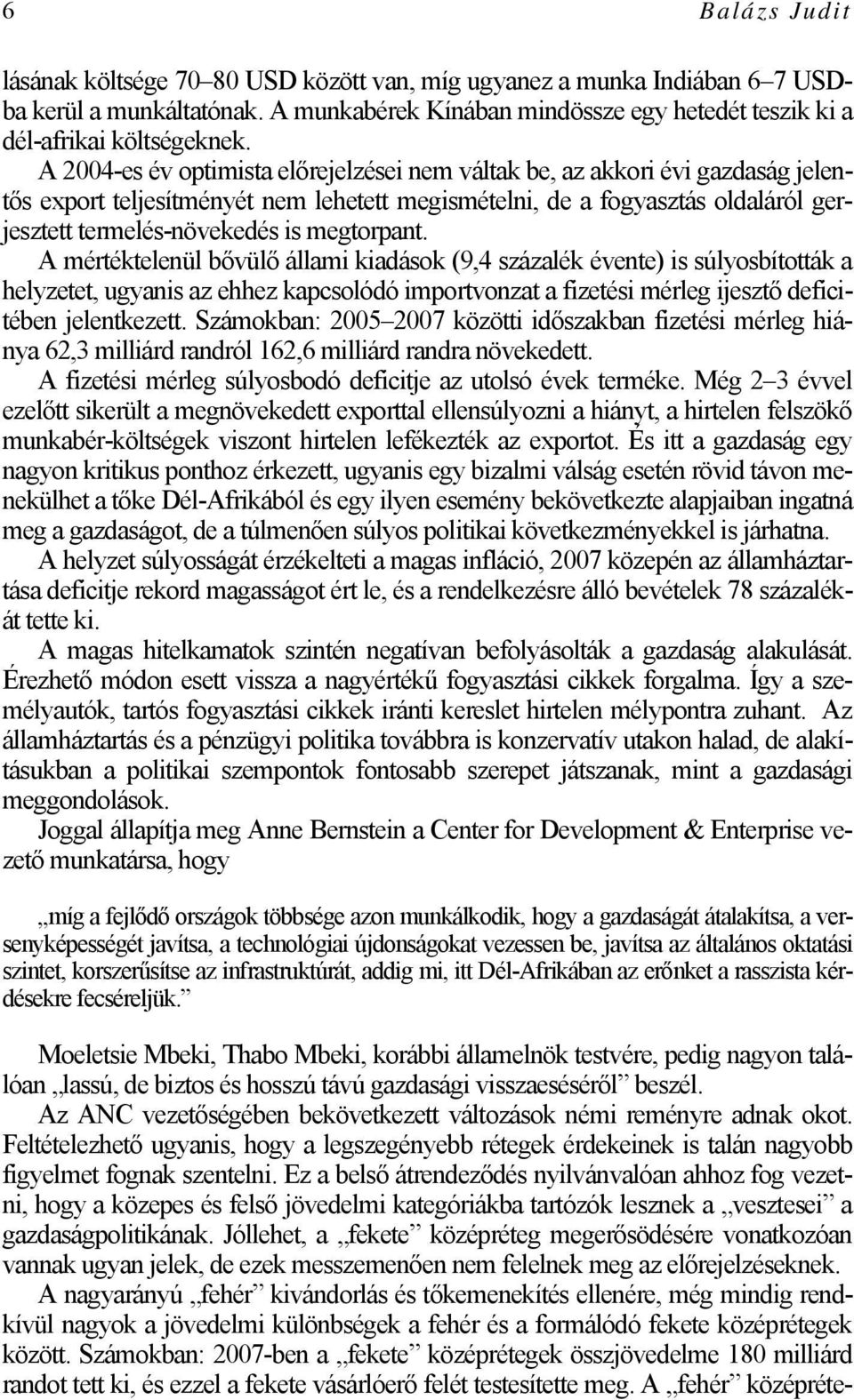 megtorpant. A mértéktelenül bővülő állami kiadások (9,4 százalék évente) is súlyosbították a helyzetet, ugyanis az ehhez kapcsolódó importvonzat a fizetési mérleg ijesztő deficitében jelentkezett.