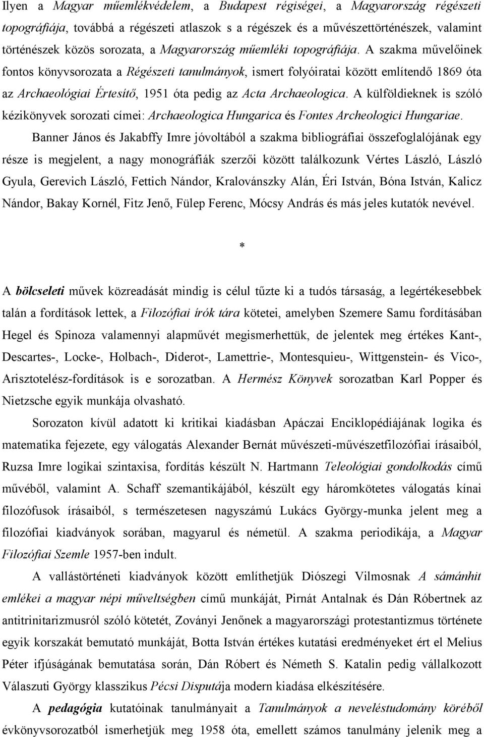 A szakma művelőinek fontos könyvsorozata a Régészeti tanulmányok, ismert folyóiratai között említendő 1869 óta az Archaeológiai Értesítő, 1951 óta pedig az Acta Archaeologica.