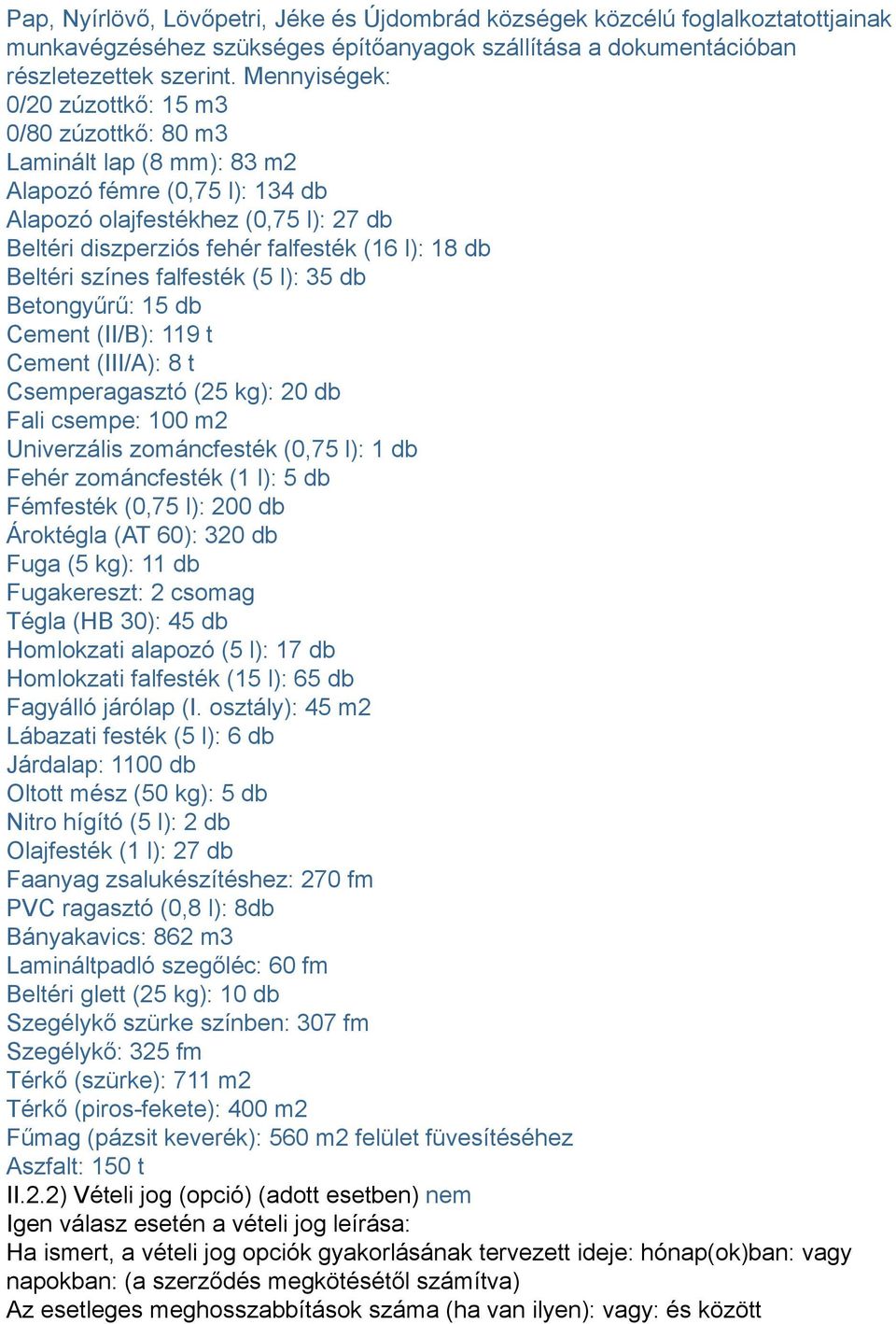 db Beltéri színes falfesték (5 l): 35 db Betongyűrű: 15 db Cement (II/B): 119 t Cement (III/A): 8 t Csemperagasztó (25 kg): 20 db Fali csempe: 100 m2 Univerzális zománcfesték (0,75 l): 1 db Fehér