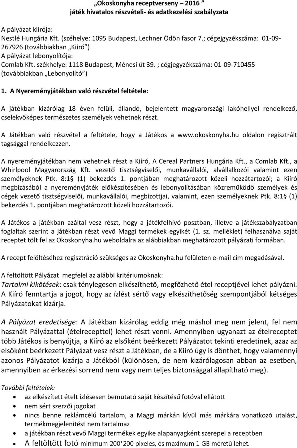 A Nyereményjátékban való részvétel feltétele: A játékban kizárólag 18 éven felüli, állandó, bejelentett magyarországi lakóhellyel rendelkező, cselekvőképes természetes személyek vehetnek részt.