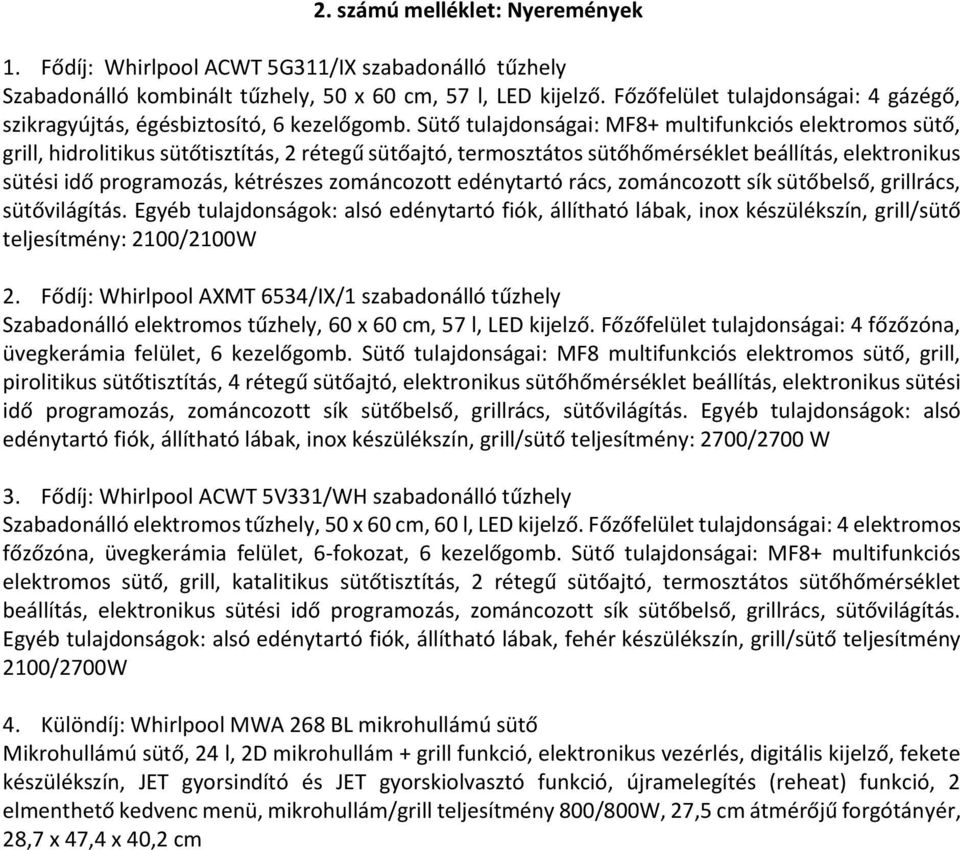 Sütő tulajdonságai: MF8+ multifunkciós elektromos sütő, grill, hidrolitikus sütőtisztítás, 2 rétegű sütőajtó, termosztátos sütőhőmérséklet beállítás, elektronikus sütési idő programozás, kétrészes