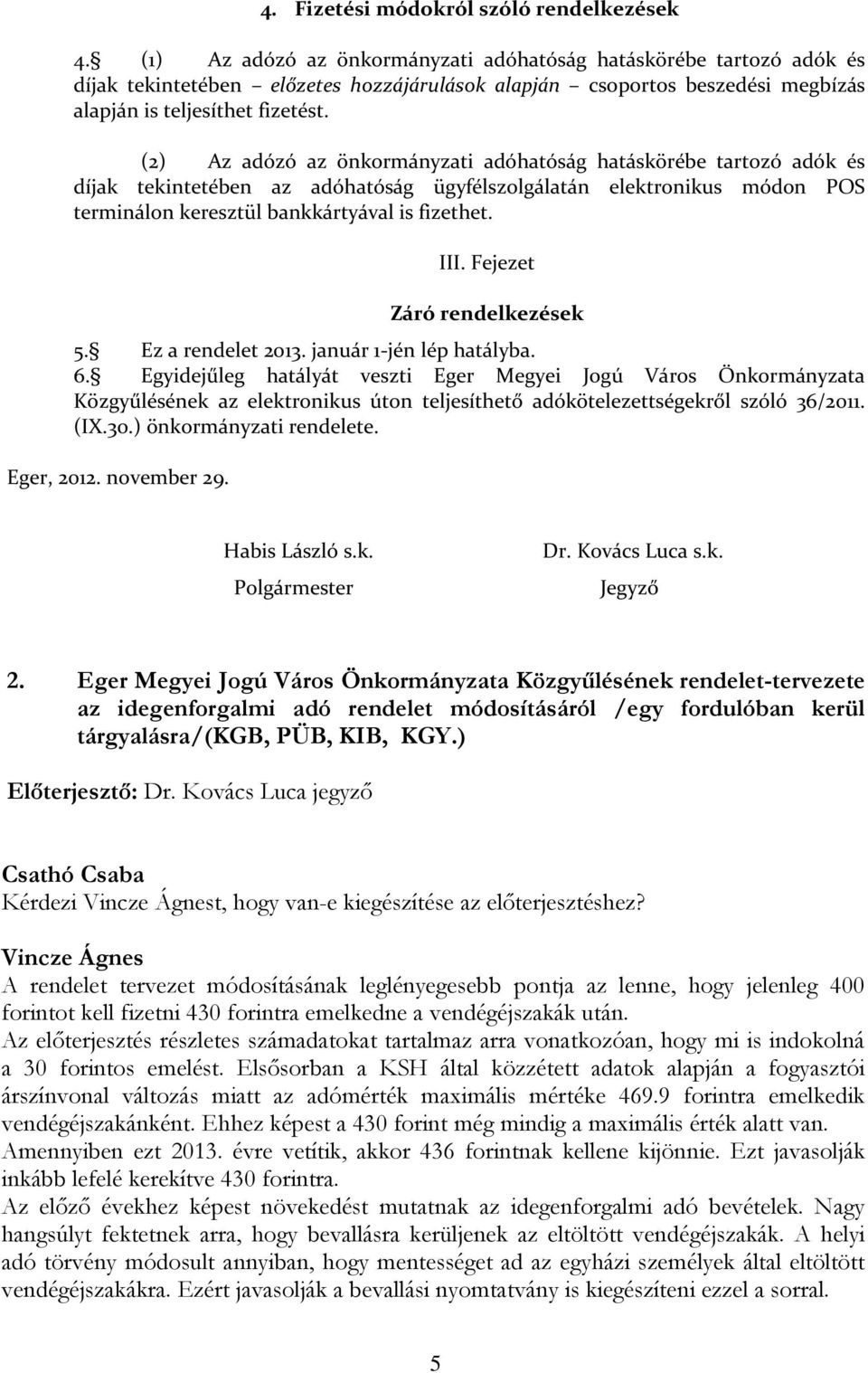 (2) Az adózó az önkormányzati adóhatóság hatáskörébe tartozó adók és díjak tekintetében az adóhatóság ügyfélszolgálatán elektronikus módon POS terminálon keresztül bankkártyával is fizethet. III.