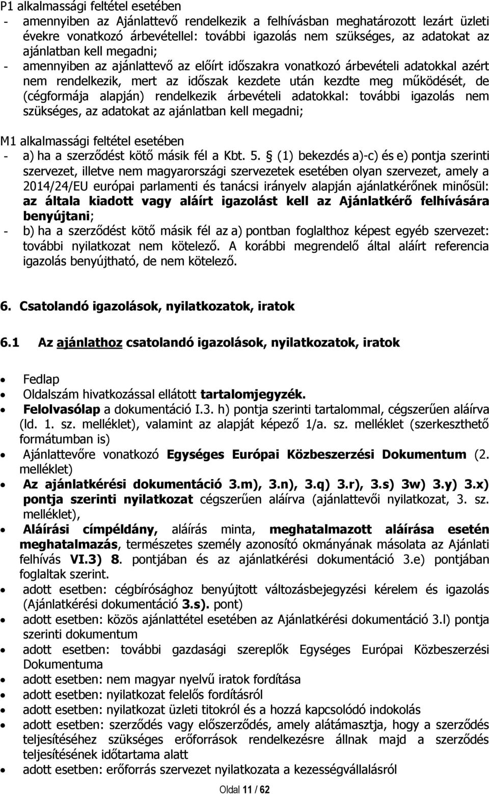 alapján) rendelkezik árbevételi adatokkal: további igazolás nem szükséges, az adatokat az ajánlatban kell megadni; M1 alkalmassági feltétel esetében - a) ha a szerződést kötő másik fél a Kbt. 5.