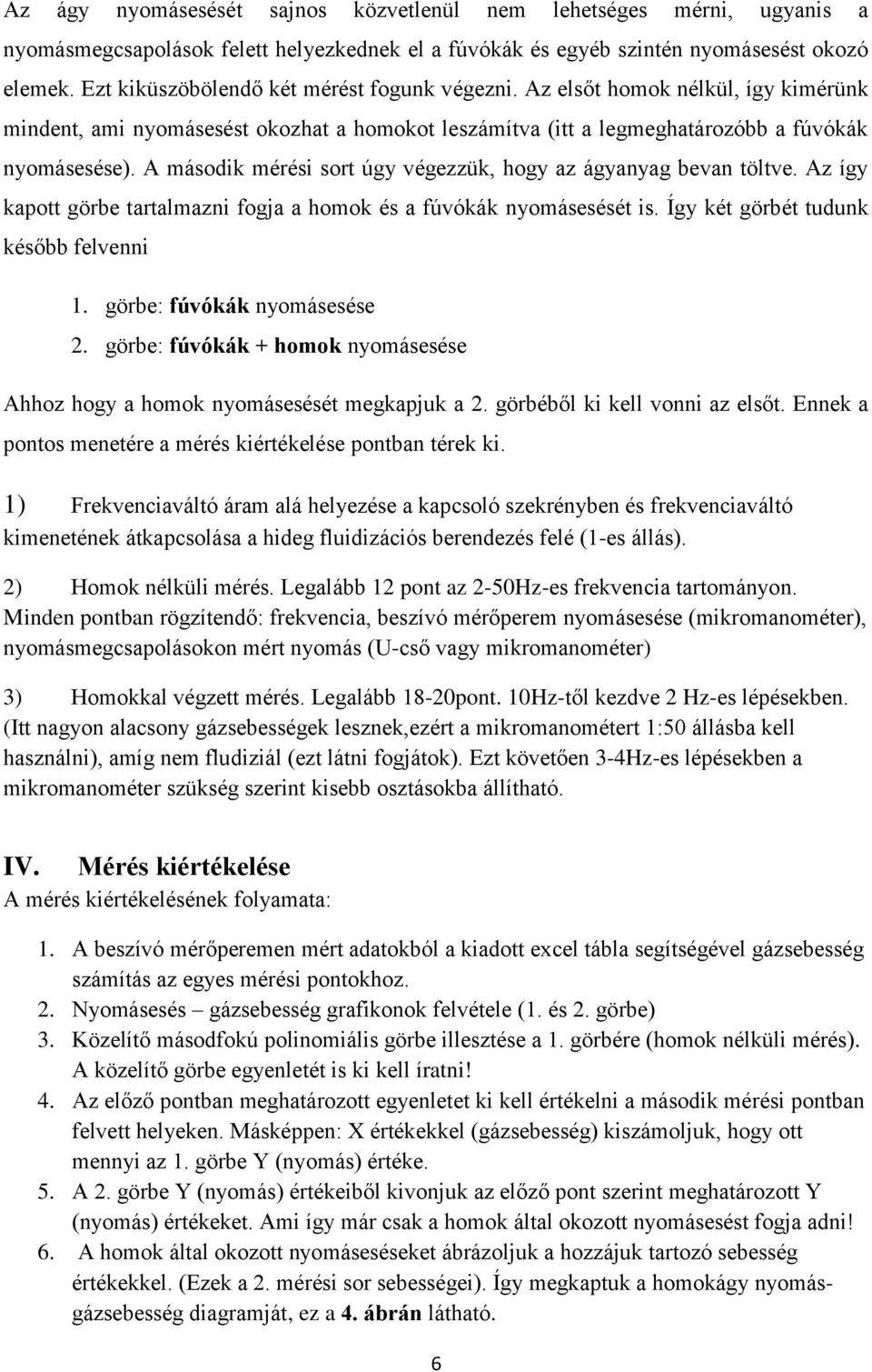 A második mérési sort úgy végezzük, hogy az ágyanyag bevan töltve. Az így kapott görbe tartalmazni fogja a homok és a fúvókák nyomásesését is. Így két görbét tudunk később felvenni 1.