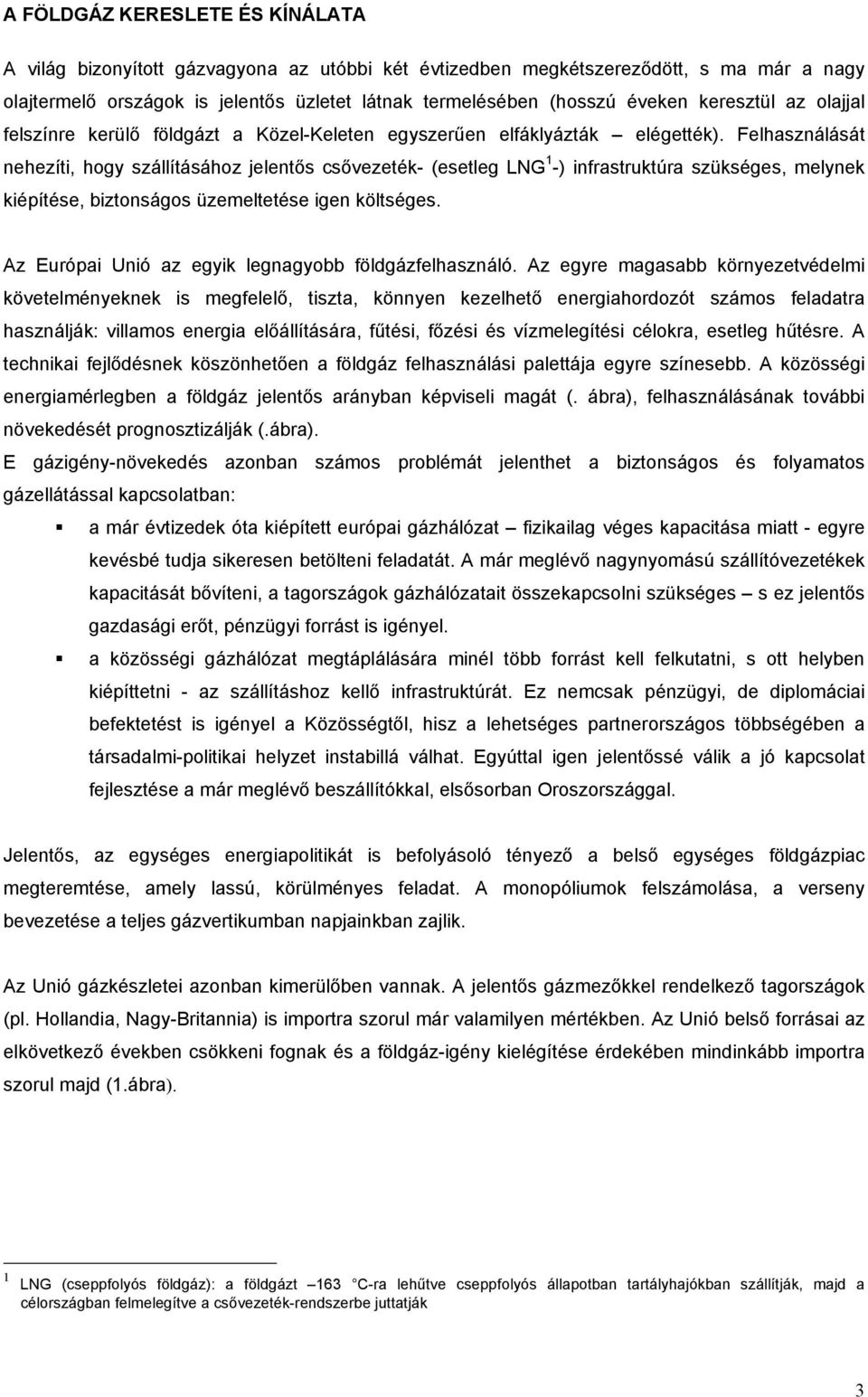 Felhasználását nehezíti, hogy szállításához jelentős csővezeték- (esetleg LNG 1 -) infrastruktúra szükséges, melynek kiépítése, biztonságos üzemeltetése igen költséges.