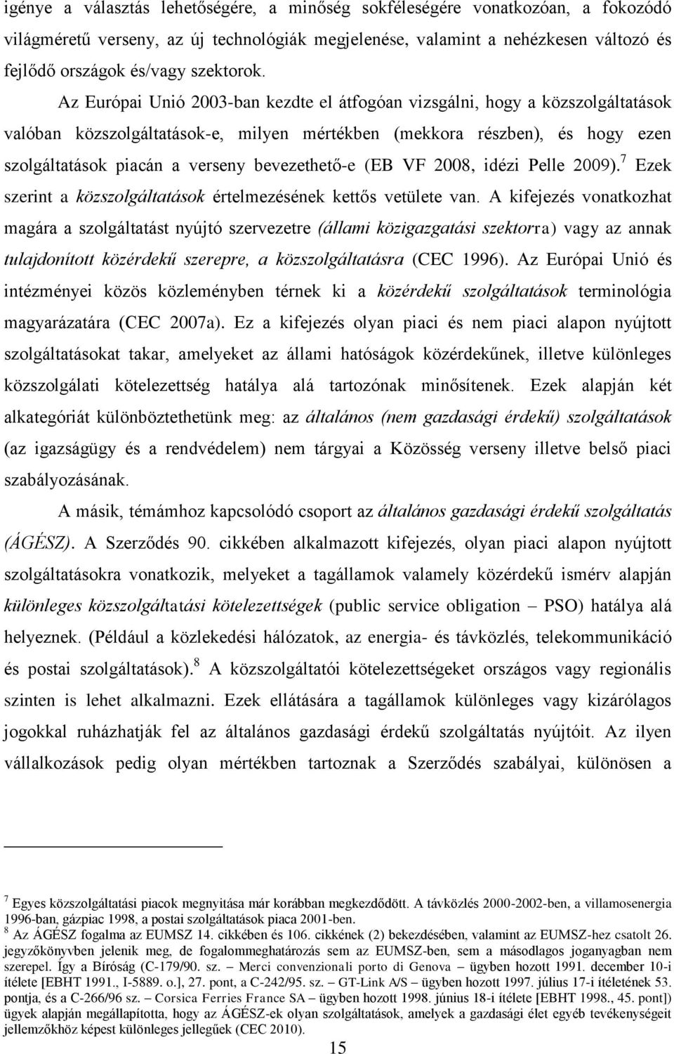 Az Európai Unió 2003-ban kezdte el átfogóan vizsgálni, hogy a közszolgáltatások valóban közszolgáltatások-e, milyen mértékben (mekkora részben), és hogy ezen szolgáltatások piacán a verseny