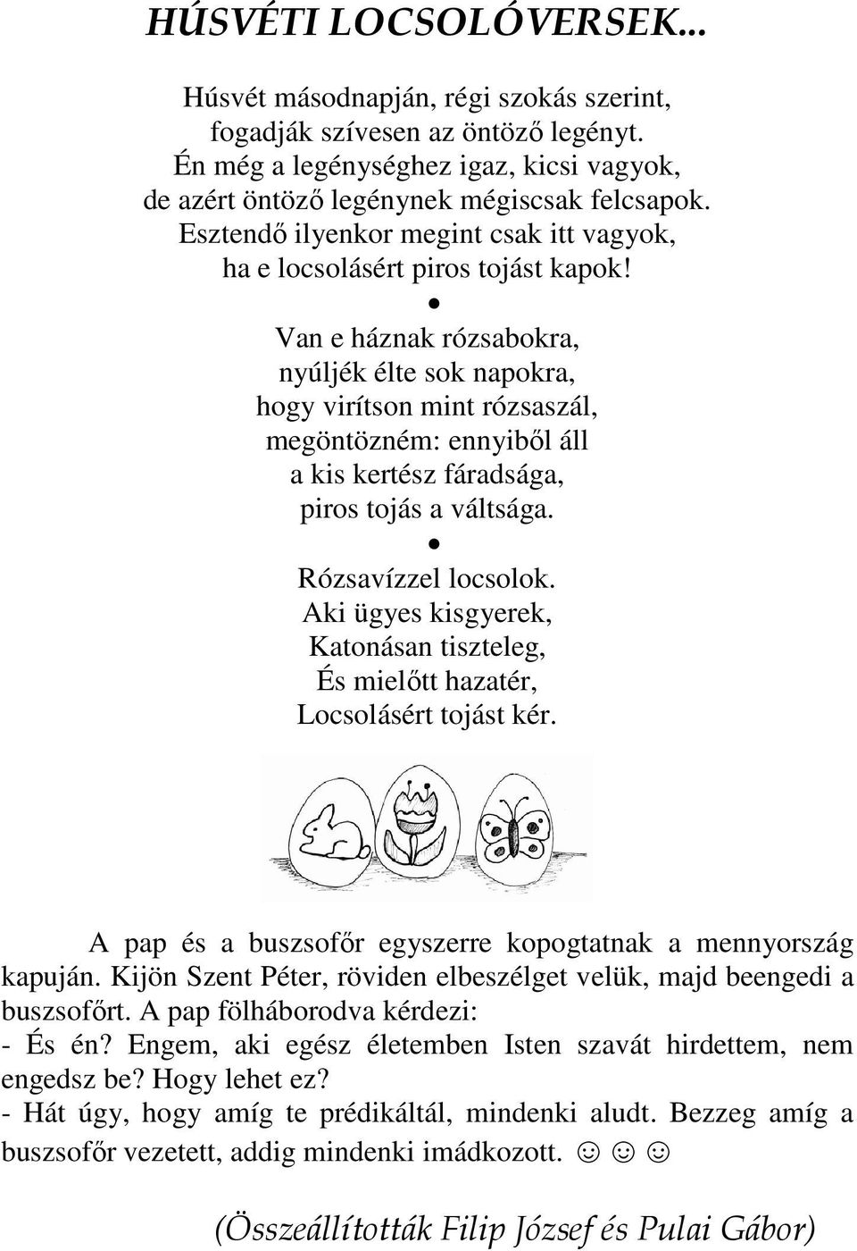 Van e háznak rózsabokra, nyúljék élte sok napokra, hogy virítson mint rózsaszál, megöntözném: ennyibıl áll a kis kertész fáradsága, piros tojás a váltsága. Rózsavízzel locsolok.