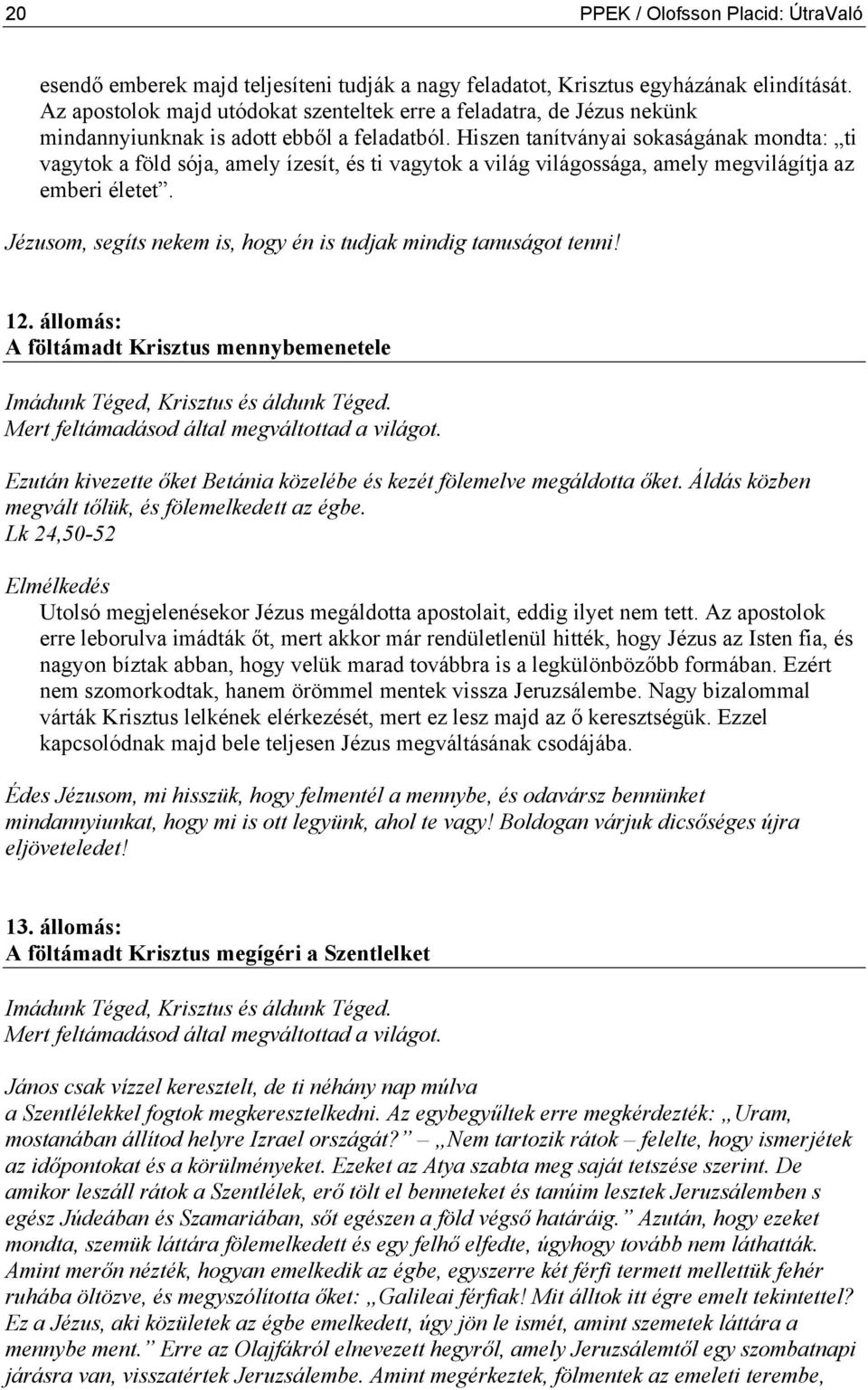 Hiszen tanítványai sokaságának mondta: ti vagytok a föld sója, amely ízesít, és ti vagytok a világ világossága, amely megvilágítja az emberi életet.