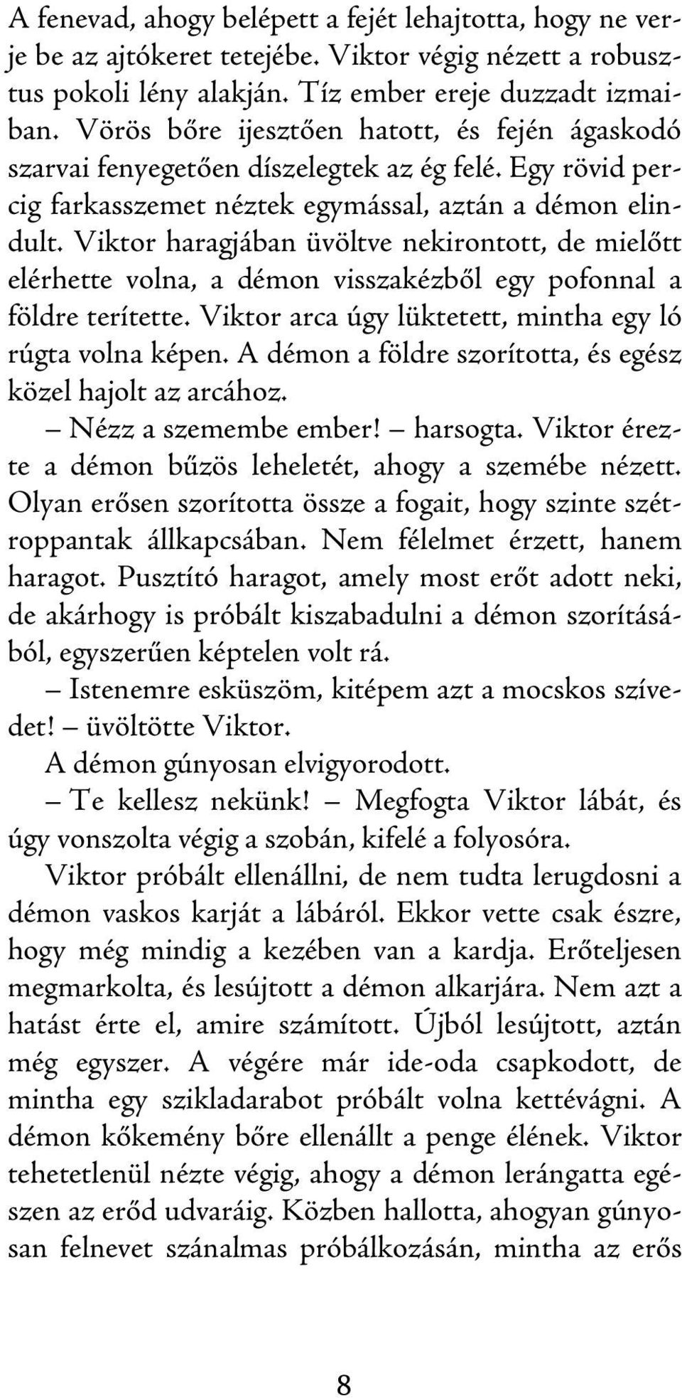 Viktor haragjában üvöltve nekirontott, de mielőtt elérhette volna, a démon visszakézből egy pofonnal a földre terítette. Viktor arca úgy lüktetett, mintha egy ló rúgta volna képen.