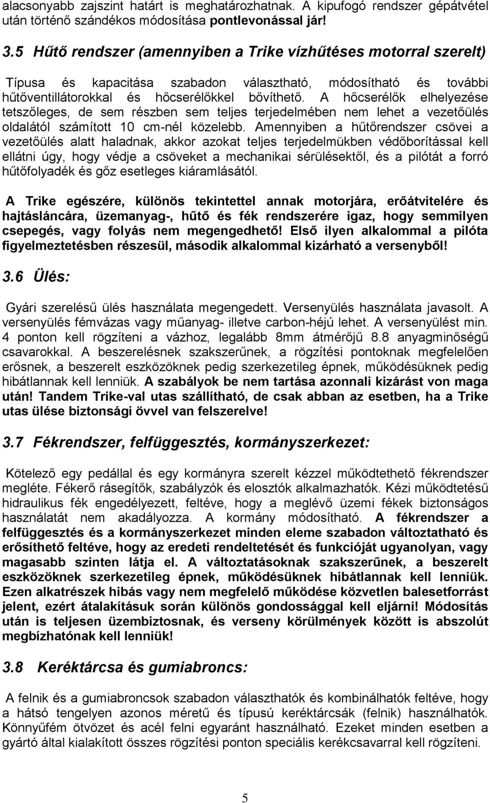 A hőcserélők elhelyezése tetszőleges, de sem részben sem teljes terjedelmében nem lehet a vezetőülés oldalától számított 10 cm-nél közelebb.