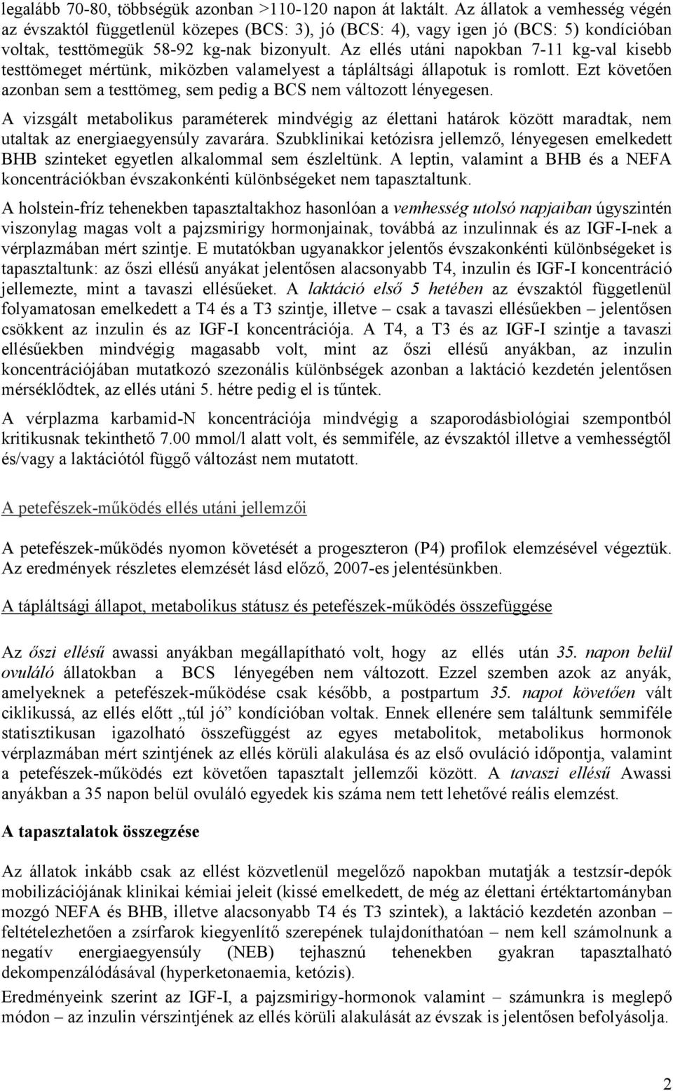 Az ellés utáni napokban 7-11 kg-val kisebb testtömeget mértünk, miközben valamelyest a tápláltsági állapotuk is romlott. Ezt követően azonban sem a testtömeg, sem pedig a BCS nem változott lényegesen.