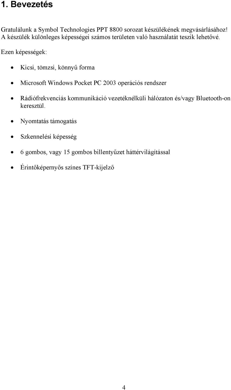 Ezen képességek: Kicsi, tömzsi, könnyű forma Microsoft Windows Pocket PC 2003 operációs rendszer Rádiófrekvenciás