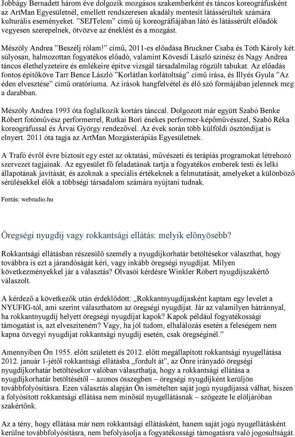 című, 2011-es előadása Bruckner Csaba és Tóth Károly két súlyosan, halmozottan fogyatékos előadó, valamint Kövesdi László színész és Nagy Andrea táncos élethelyzeteire és emlékeire építve vizsgál