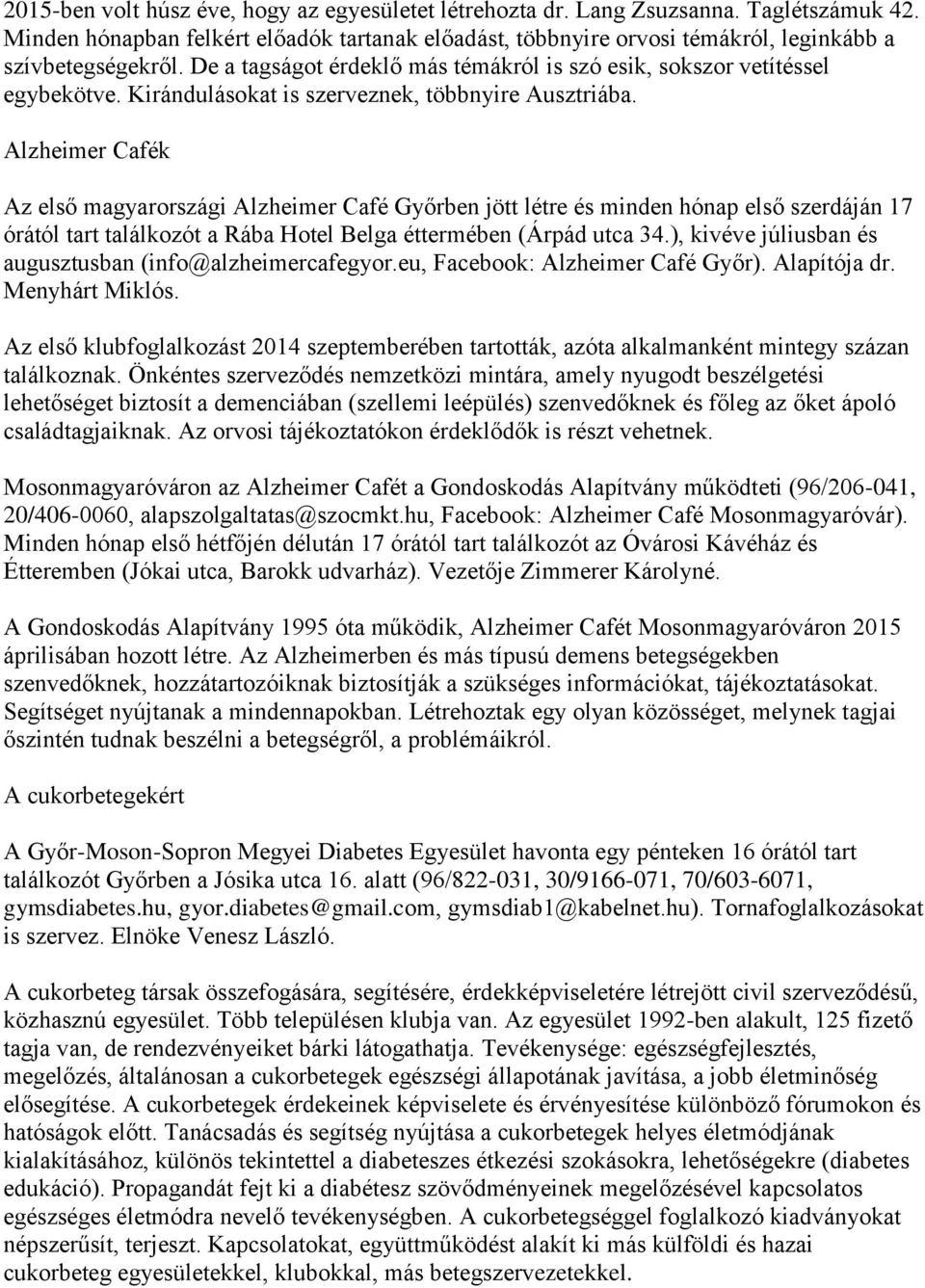 Alzheimer Cafék Az első magyarországi Alzheimer Café Győrben jött létre és minden hónap első szerdáján 17 órától tart találkozót a Rába Hotel Belga éttermében (Árpád utca 34.