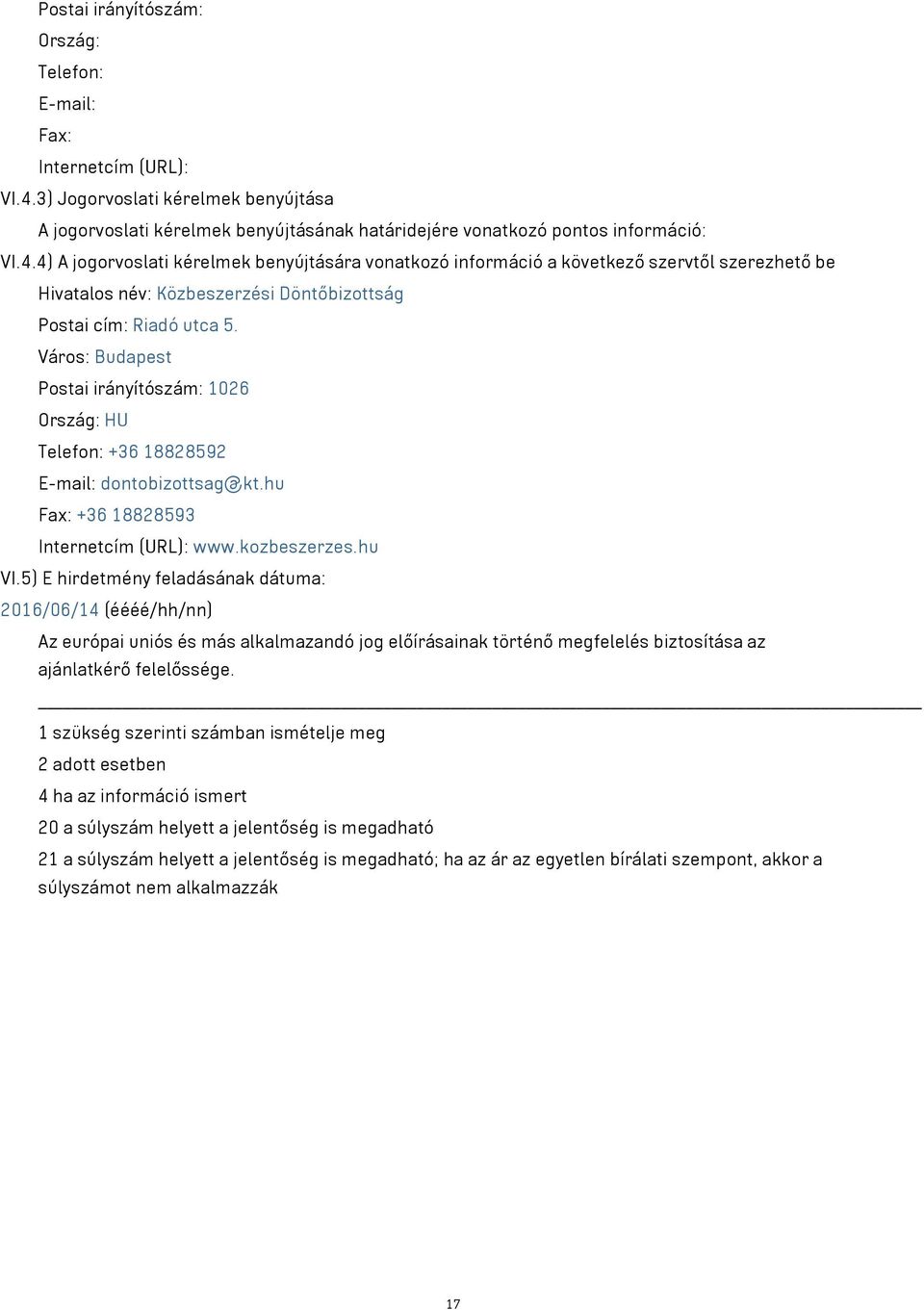 4) A jogorvoslati kérelmek benyújtására vonatkozó információ a következő szervtől szerezhető be Hivatalos név: Közbeszerzési Döntőbizottság Postai cím: Riadó utca 5.