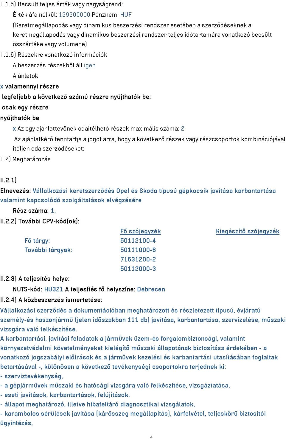 6) Részekre vonatkozó információk A beszerzés részekből áll igen Ajánlatok x valamennyi részre legfeljebb a következő számú részre nyújthatók be: csak egy részre nyújthatók be x Az egy ajánlattevőnek