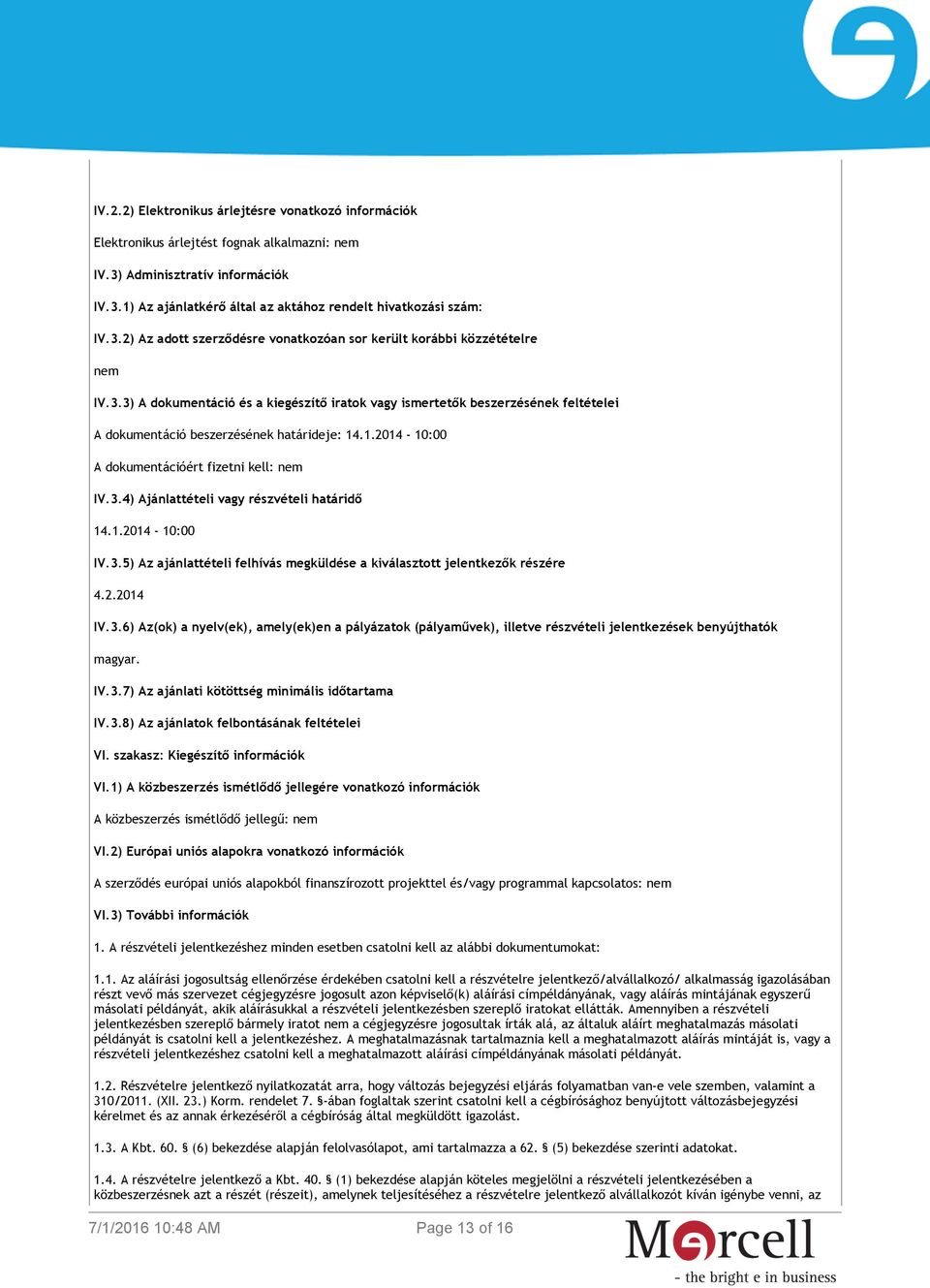 1.2014-10:00 A dokumentációért fizetni kell: nem IV.3.4) Ajánlattételi vagy részvételi határidő 14.1.2014-10:00 IV.3.5) Az ajánlattételi felhívás megküldése a kiválasztott jelentkezők részére 4.2.2014 IV.