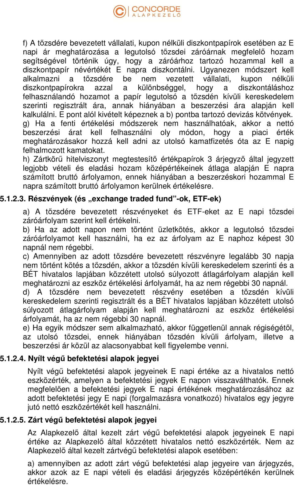 Ugyanezen módszert kell alkalmazni a tőzsdére be nem vezetett vállalati, kupon nélküli diszkontpapírokra azzal a különbséggel, hogy a diszkontáláshoz felhasználandó hozamot a papír legutolsó a