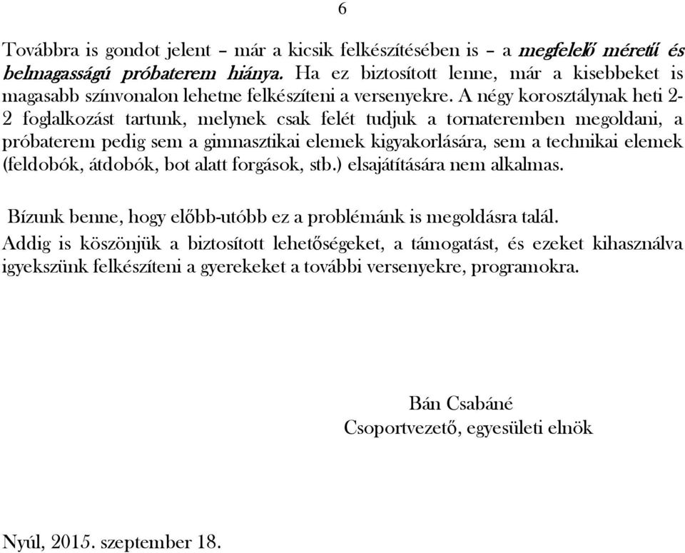 A négy korosztálynak heti 2-2 foglalkozást tartunk, melynek csak felét tudjuk a tornateremben megoldani, a próbaterem pedig sem a gimnasztikai elemek kigyakorlására, sem a technikai elemek