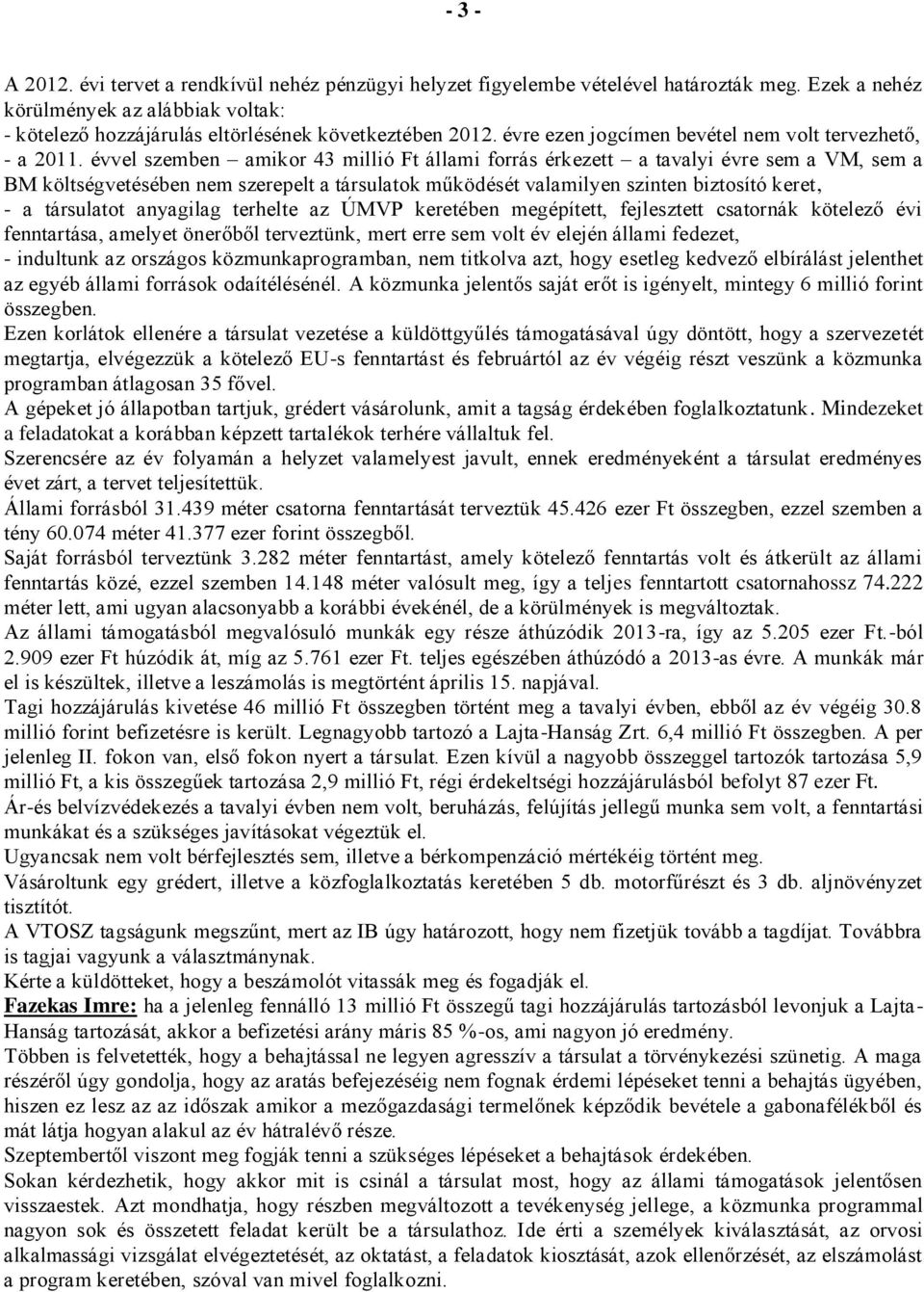 évvel szemben amikor 43 millió Ft állami forrás érkezett a tavalyi évre sem a VM, sem a BM költségvetésében nem szerepelt a társulatok működését valamilyen szinten biztosító keret, - a társulatot