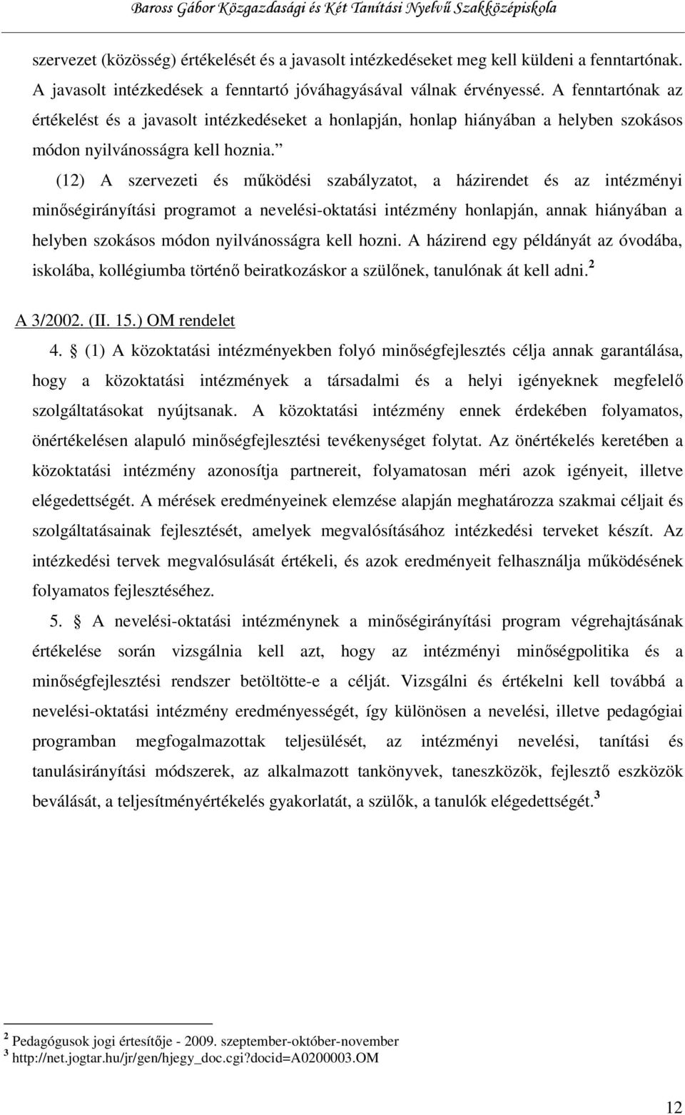 (12) A szervezeti és működési szabályzatot, a házirendet és az intézményi minőségirányítási programot a nevelési-oktatási intézmény honlapján, annak hiányában a helyben szokásos módon nyilvánosságra