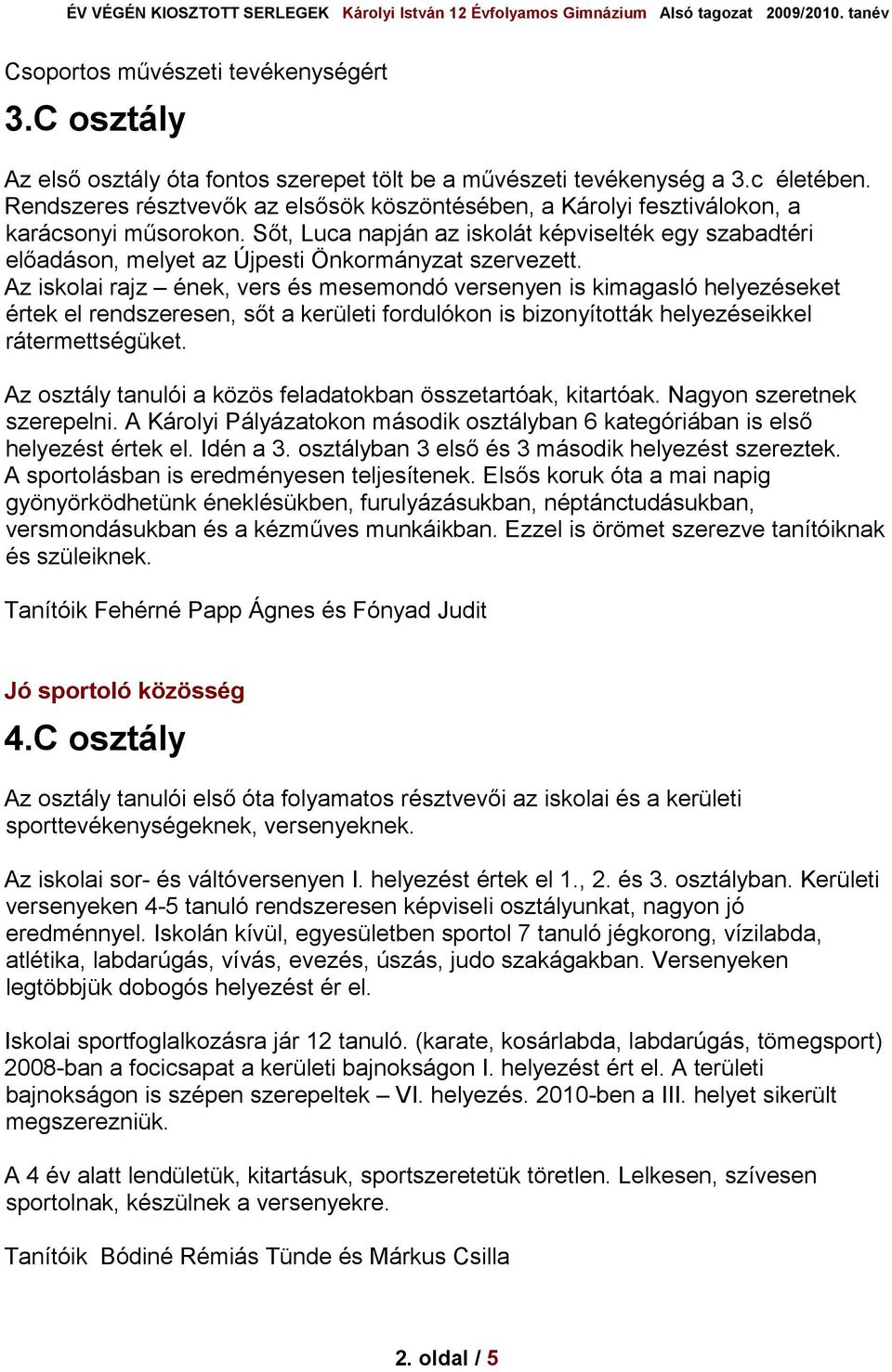 Az iskolai rajz ének, vers és mesemondó versenyen is kimagasló helyezéseket értek el rendszeresen, sőt a kerületi fordulókon is bizonyították helyezéseikkel rátermettségüket.