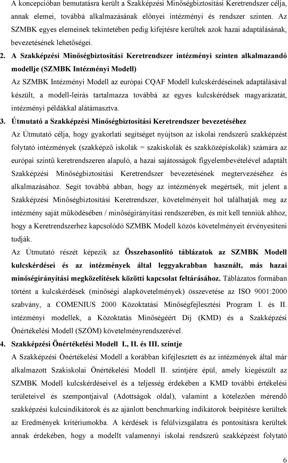 A Szakképzési Minőségbiztosítási Keretrendszer intézményi szinten alkalmazandó modellje (SZMBK Intézményi Modell) Az SZMBK Intézményi Modell az európai CQAF Modell kulcskérdéseinek adaptálásával