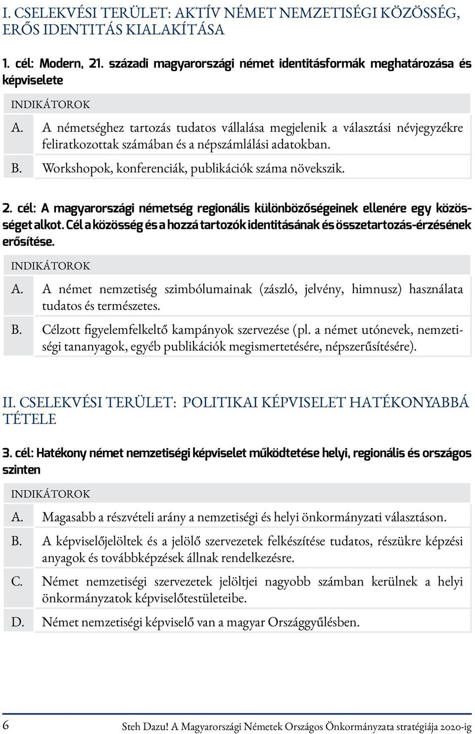 cél: A magyarországi németség regionális különbözőségeinek ellenére egy közösséget alkot. Cél a közösség és a hozzá tartozók identitásának és összetartozás-érzésének erősítése. A. A német nemzetiség szimbólumainak (zászló, jelvény, himnusz) használata tudatos és természetes.