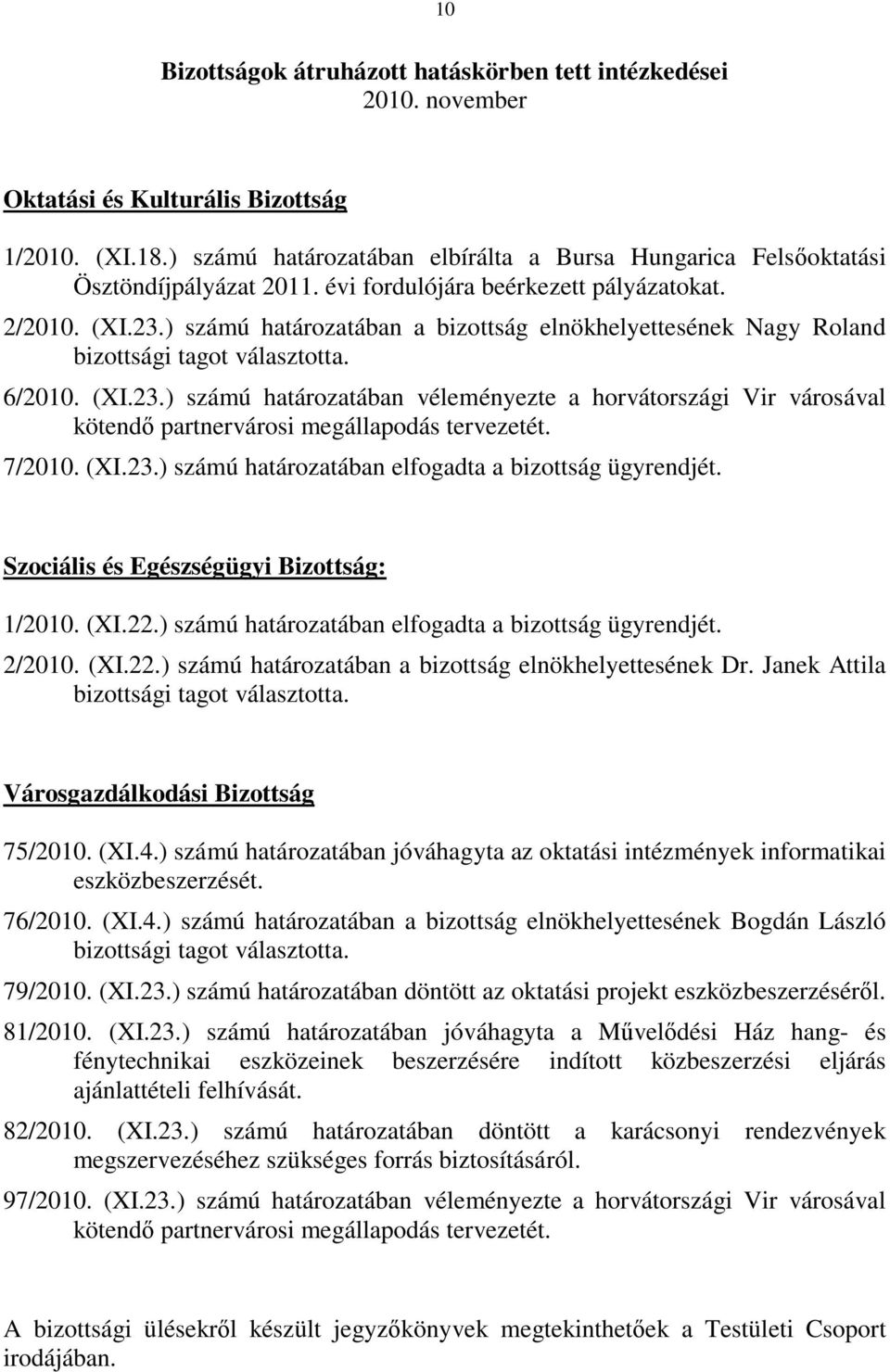 ) számú határozatában a bizottság elnökhelyettesének Nagy Roland bizottsági tagot választotta. 6/2010. (XI.23.