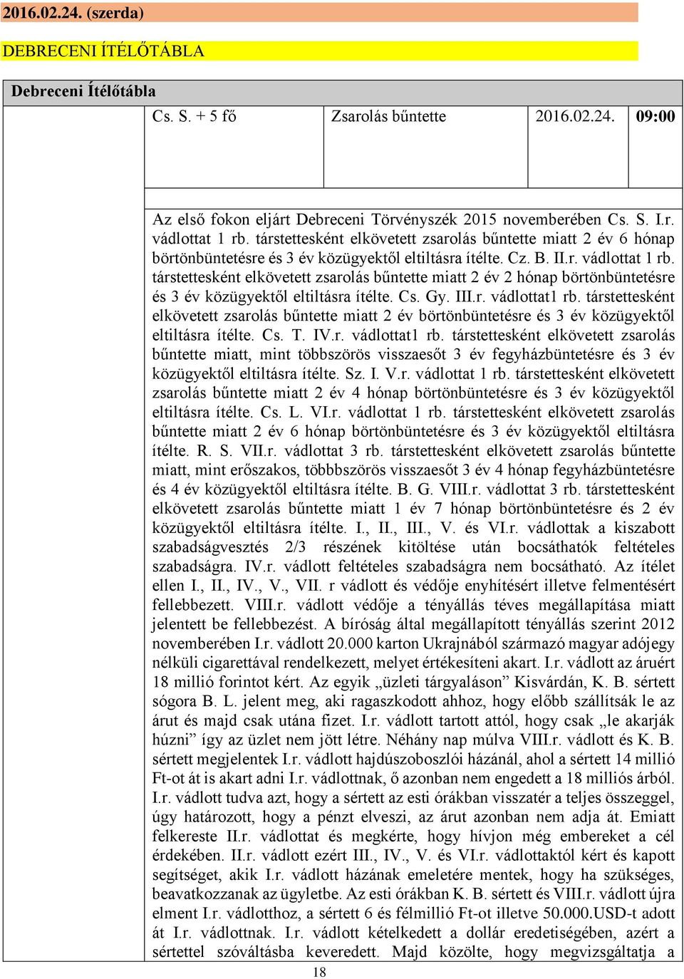 társtettesként elkövetett zsarolás bűntette miatt 2 év 2 hónap börtönbüntetésre és 3 év közügyektől eltiltásra ítélte. Cs. Gy. III.r. vádlottat1 rb.