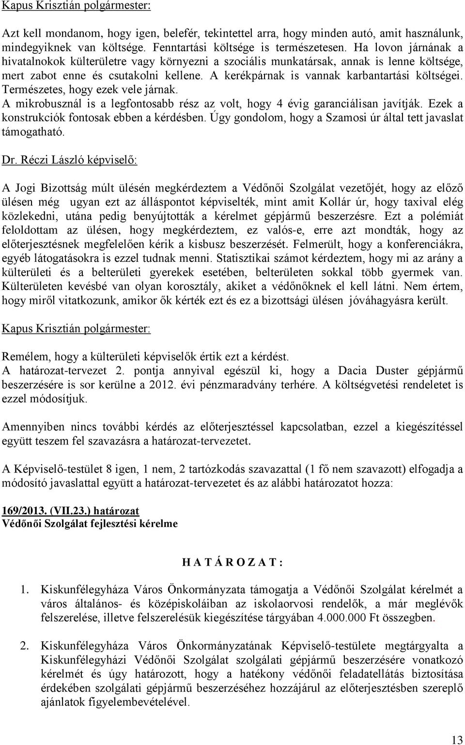 Természetes, hogy ezek vele járnak. A mikrobusznál is a legfontosabb rész az volt, hogy 4 évig garanciálisan javítják. Ezek a konstrukciók fontosak ebben a kérdésben.